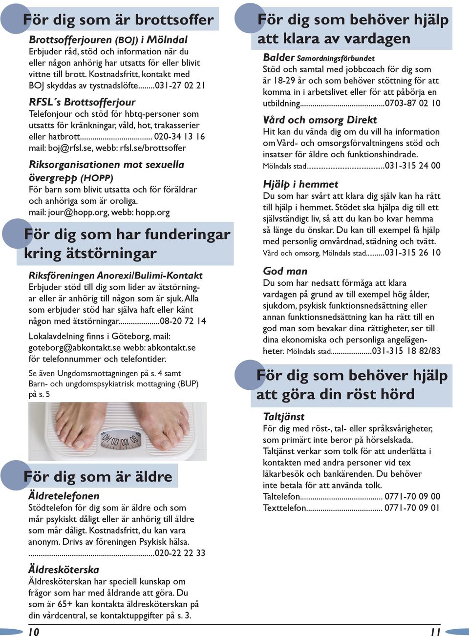 .. 020-34 13 16 mail: boj@rfsl.se, webb: rfsl.se/brottsoffer Riksorganisationen mot sexuella övergrepp (HOPP) För barn som blivit utsatta och för föräldrar och anhöriga som är oroliga.