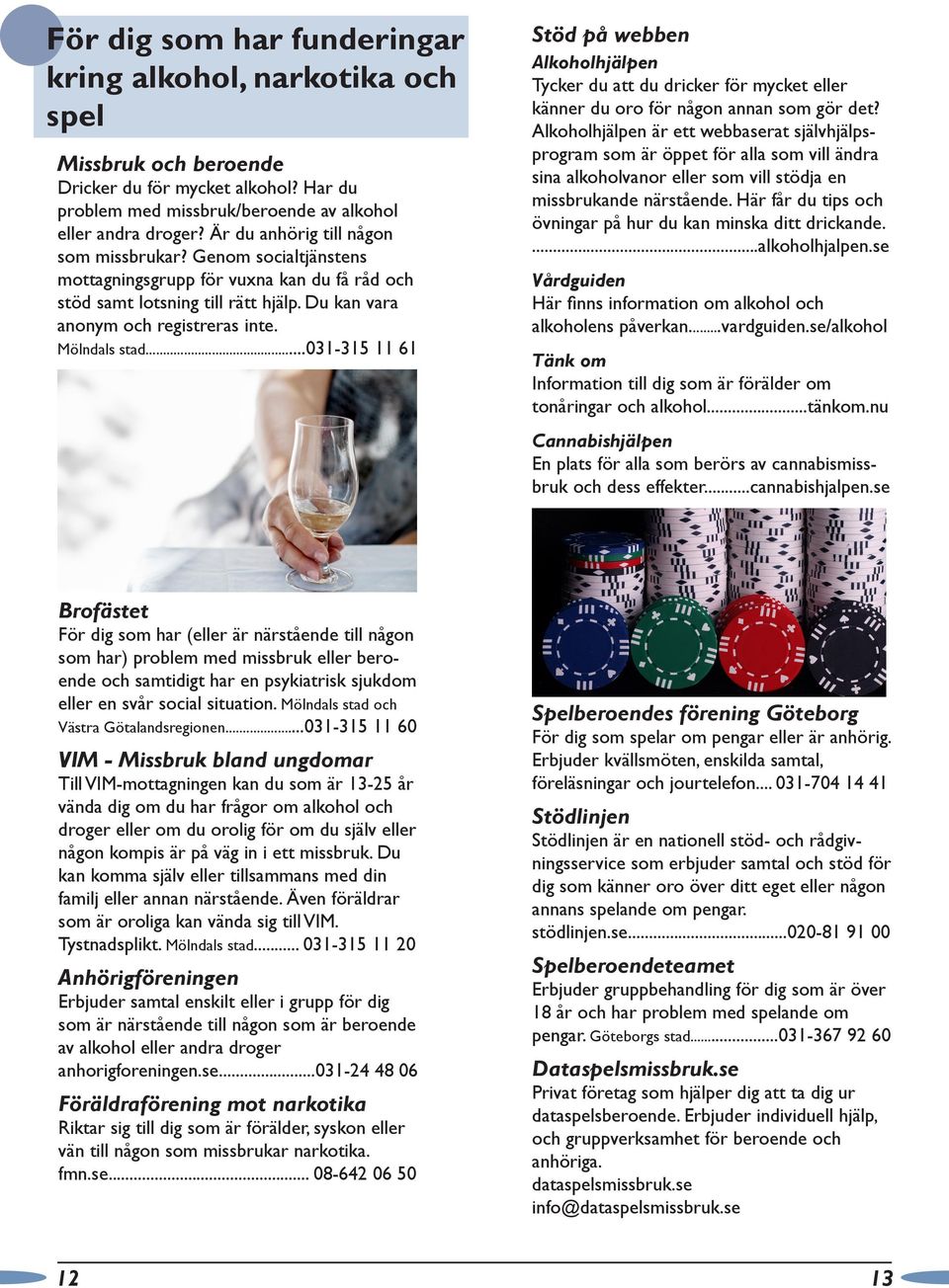..031-315 11 61 Stöd på webben Alkoholhjälpen Tycker du att du dricker för mycket eller känner du oro för någon annan som gör det?