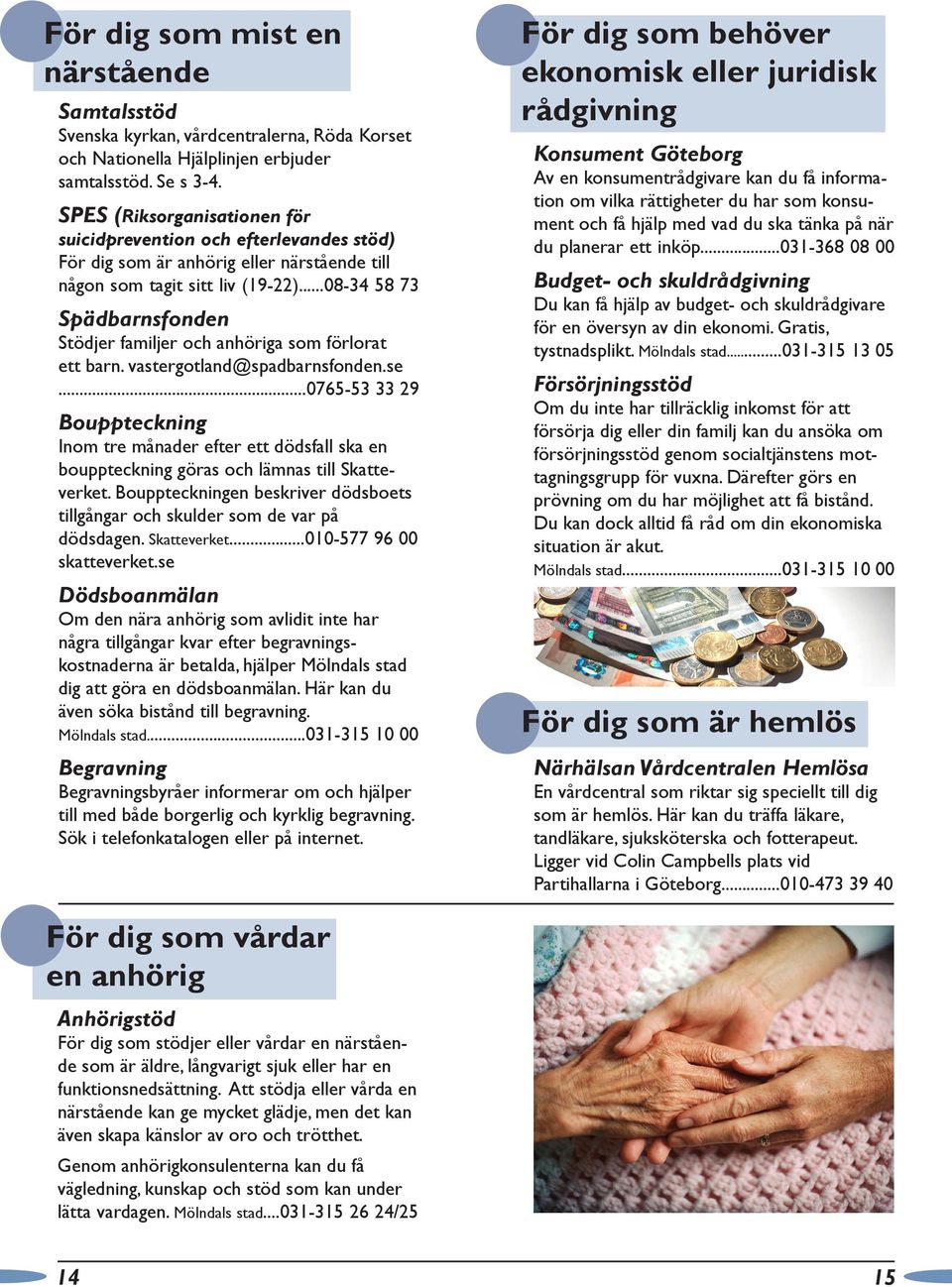 ..08-34 58 73 Spädbarnsfonden Stödjer familjer och anhöriga som förlorat ett barn. vastergotland@spadbarnsfonden.se.