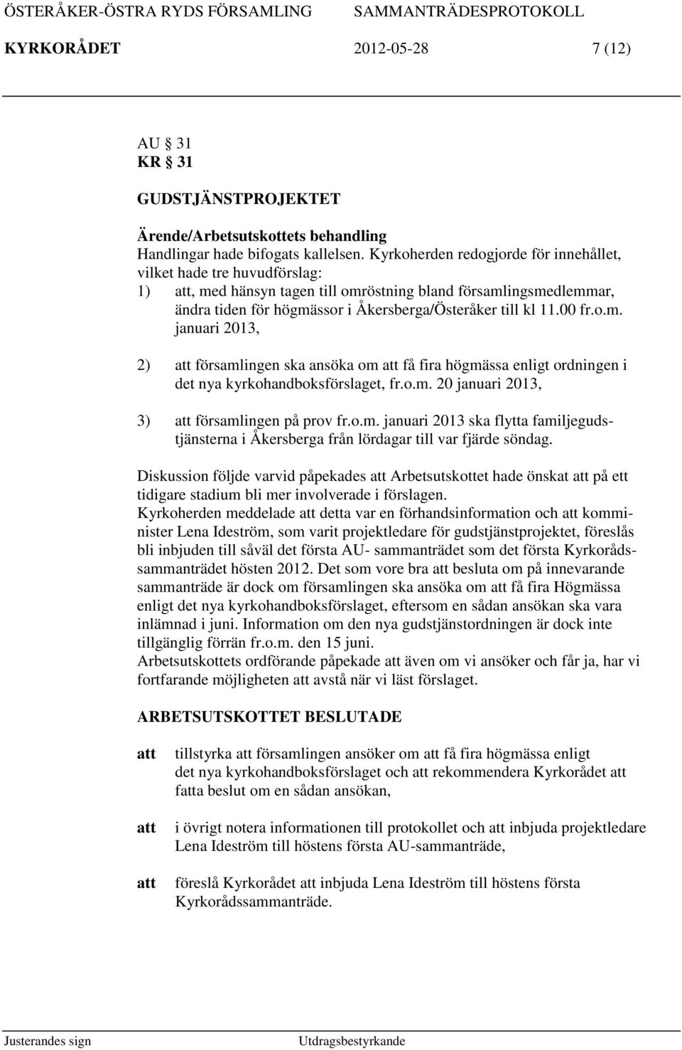 o.m. januari 2013, 2) församlingen ska ansöka om få fira högmässa enligt ordningen i det nya kyrkohandboksförslaget, fr.o.m. 20 januari 2013, 3) församlingen på prov fr.o.m. januari 2013 ska flytta familjegudstjänsterna i Åkersberga från lördagar till var fjärde söndag.