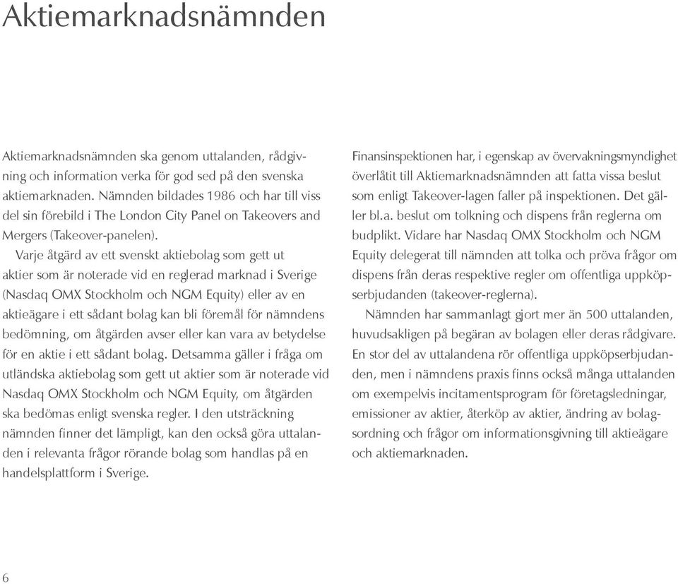 Varje åtgärd av ett svenskt aktiebolag som gett ut aktier som är noterade vid en reglerad marknad i Sverige (Nasdaq OMX Stockholm och NGM Equity) eller av en aktieägare i ett sådant bolag kan bli