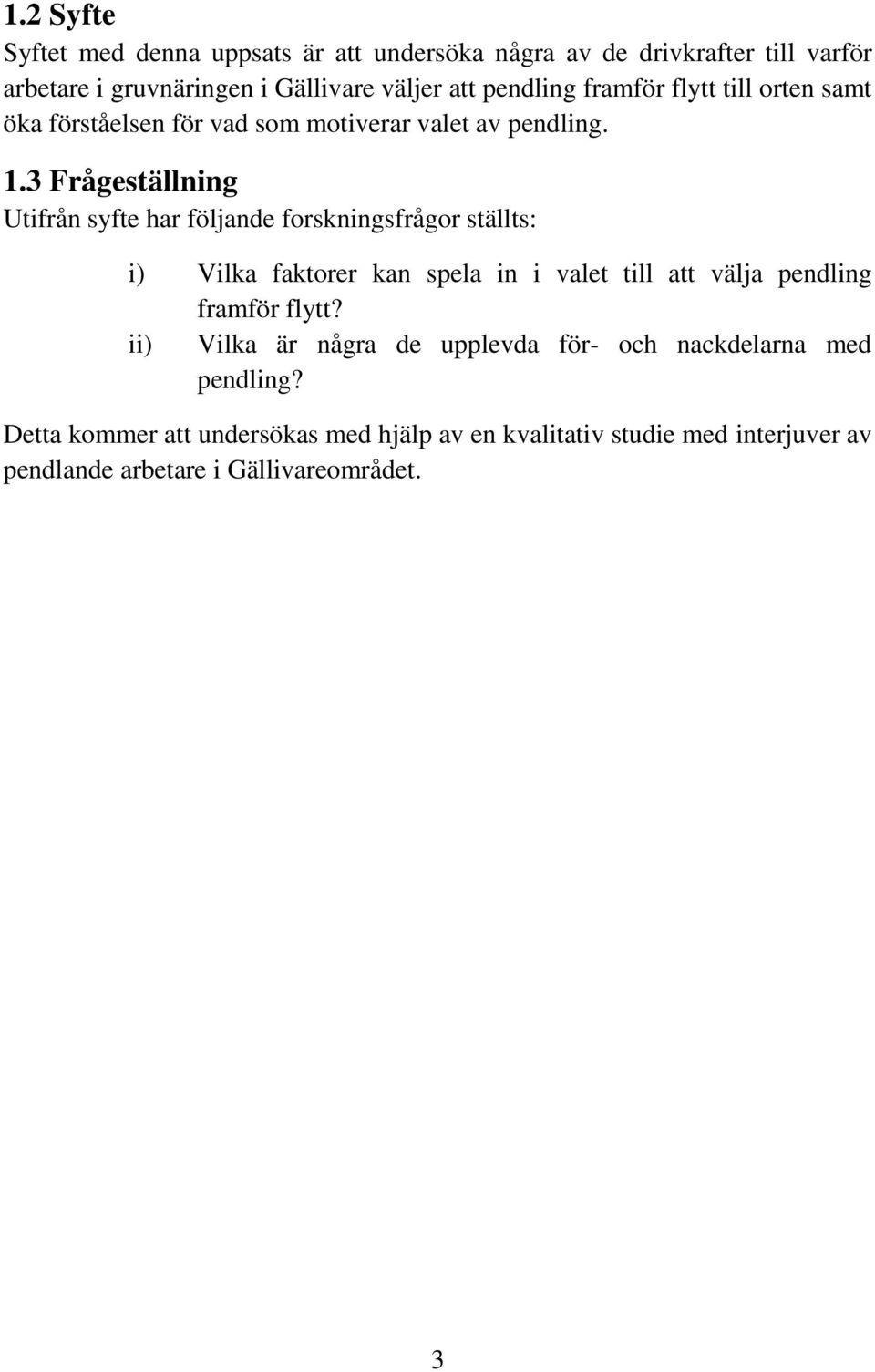 3 Frågeställning Utifrån syfte har följande forskningsfrågor ställts: i) Vilka faktorer kan spela in i valet till att välja pendling framför