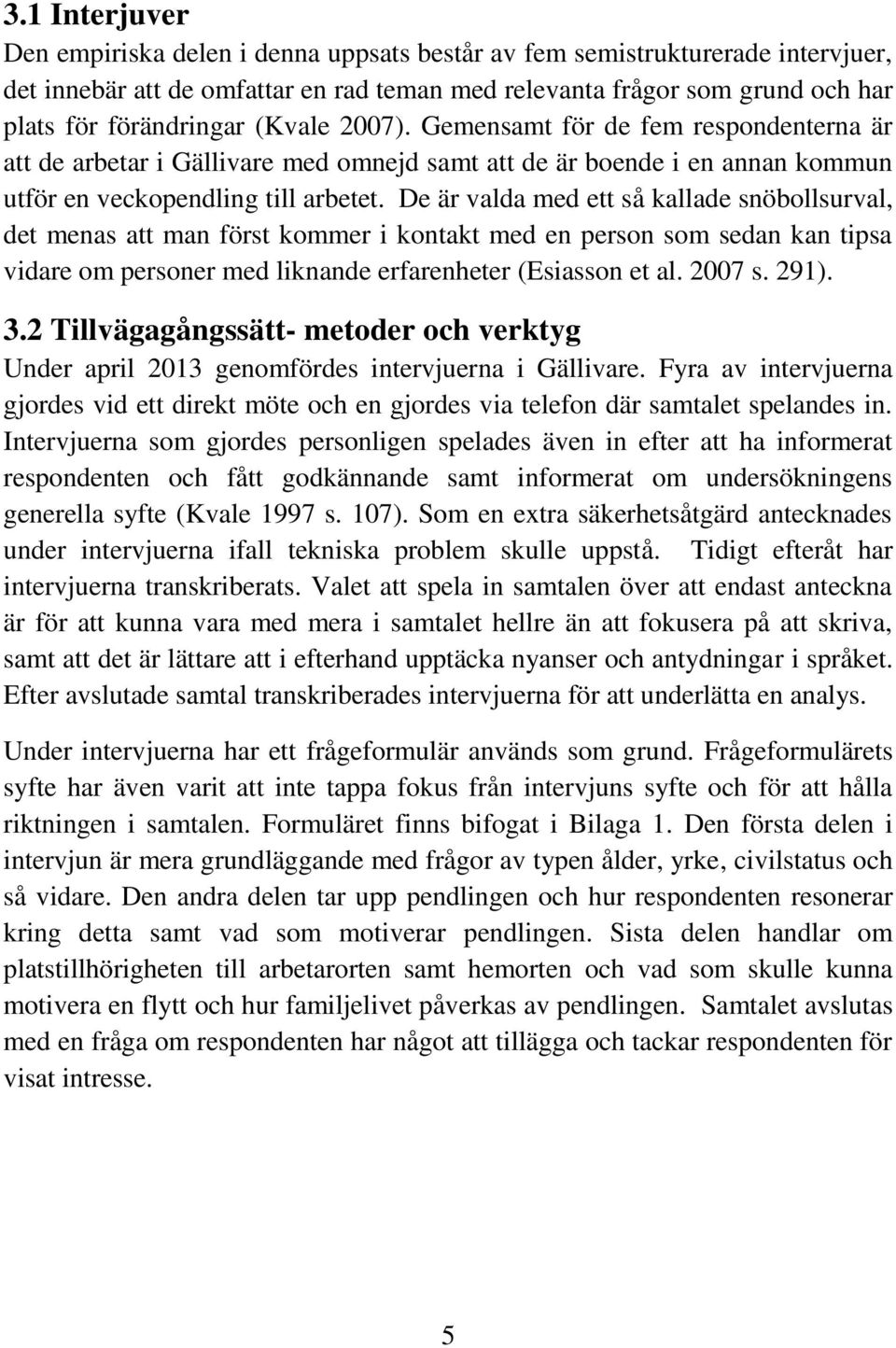 De är valda med ett så kallade snöbollsurval, det menas att man först kommer i kontakt med en person som sedan kan tipsa vidare om personer med liknande erfarenheter (Esiasson et al. 2007 s. 291). 3.