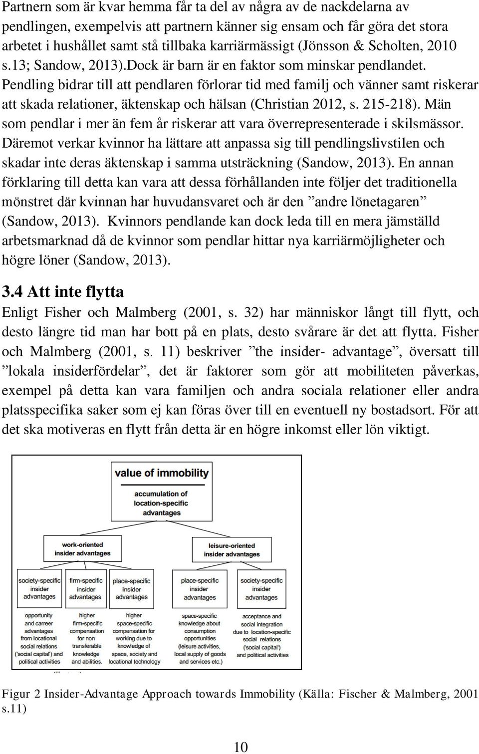 Pendling bidrar till att pendlaren förlorar tid med familj och vänner samt riskerar att skada relationer, äktenskap och hälsan (Christian 2012, s. 215-218).