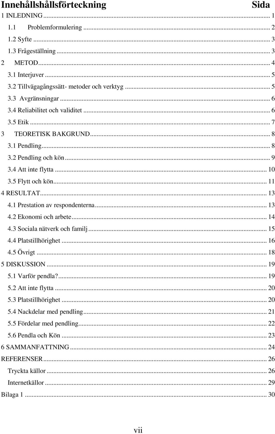 1 Prestation av respondenterna... 13 4.2 Ekonomi och arbete... 14 4.3 Sociala nätverk och familj... 15 4.4 Platstillhörighet... 16 4.5 Övrigt... 18 5 DISKUSSION... 19 5.1 Varför pendla?... 19 5.2 Att inte flytta.