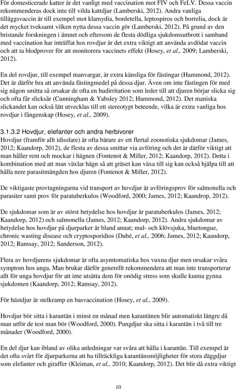 På grund av den bristande forskningen i ämnet och eftersom de flesta dödliga sjukdomsutbrott i samband med vaccination har inträffat hos rovdjur är det extra viktigt att använda avdödat vaccin och