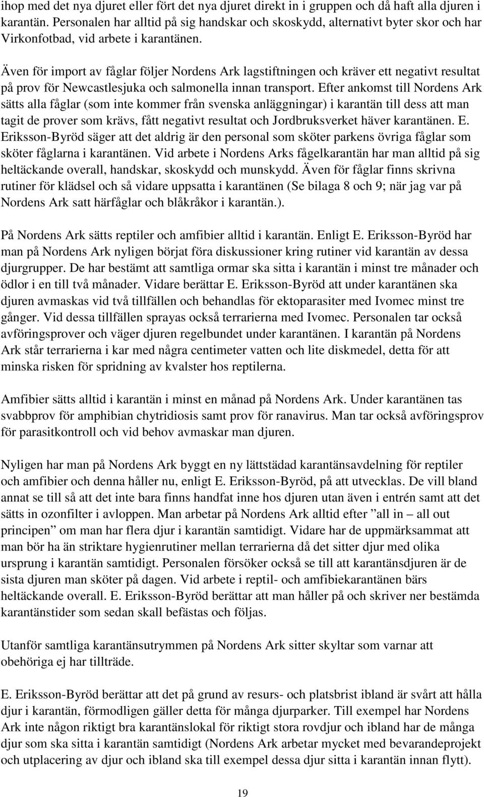 Även för import av fåglar följer Nordens Ark lagstiftningen och kräver ett negativt resultat på prov för Newcastlesjuka och salmonella innan transport.