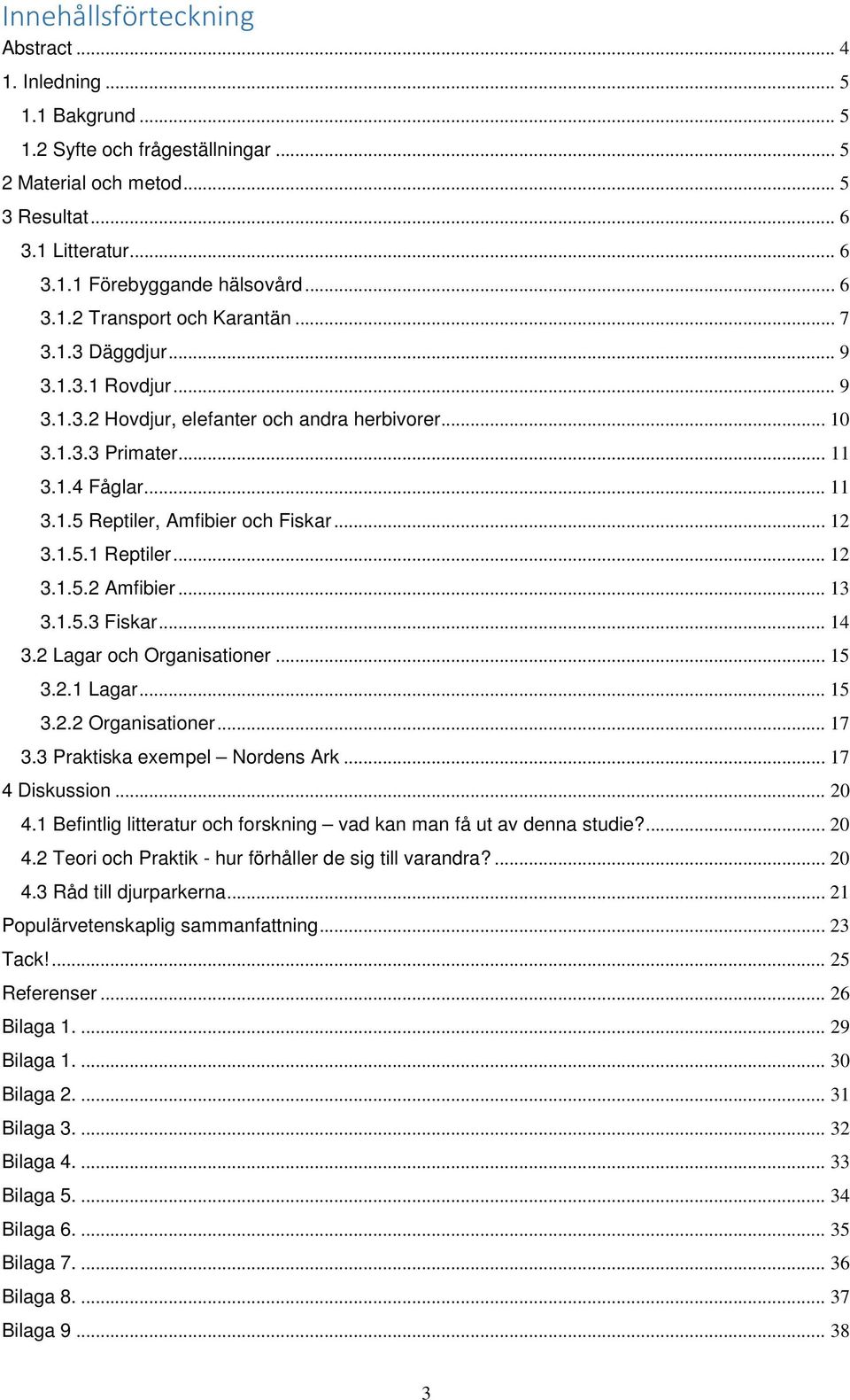 .. 12 3.1.5.1 Reptiler... 12 3.1.5.2 Amfibier... 13 3.1.5.3 Fiskar... 14 3.2 Lagar och Organisationer... 15 3.2.1 Lagar... 15 3.2.2 Organisationer... 17 3.3 Praktiska exempel Nordens Ark.