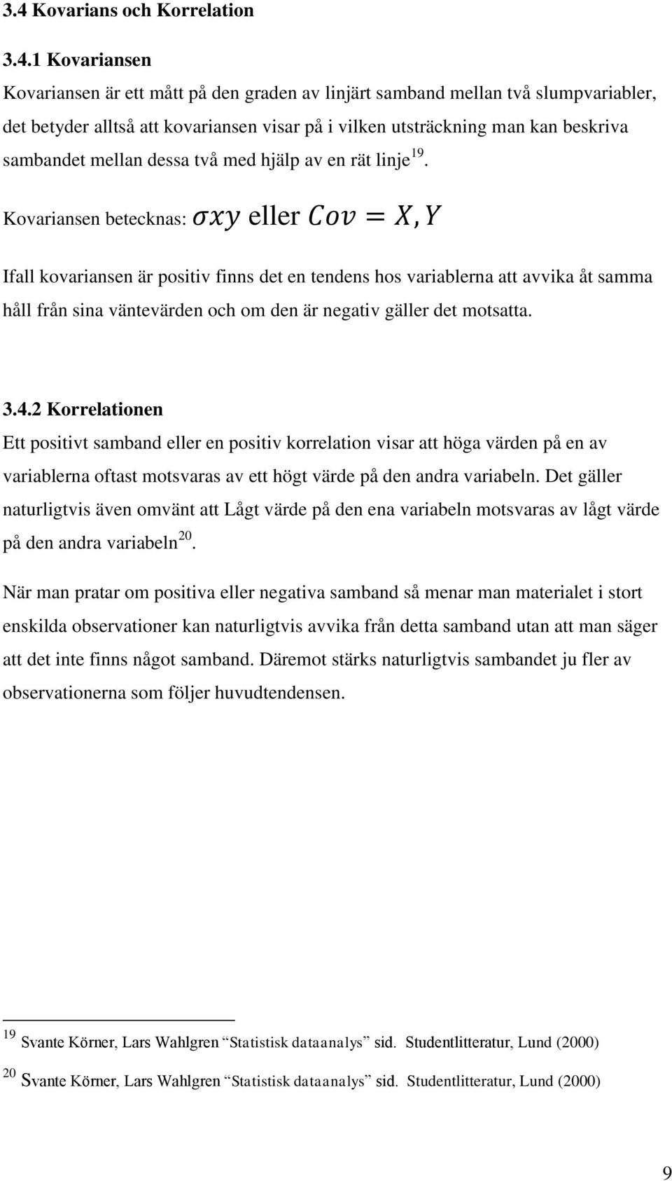 Kovariansen betecknas: eller Ifall kovariansen är positiv finns det en tendens hos variablerna att avvika åt samma håll från sina väntevärden och om den är negativ gäller det motsatta. 3.4.