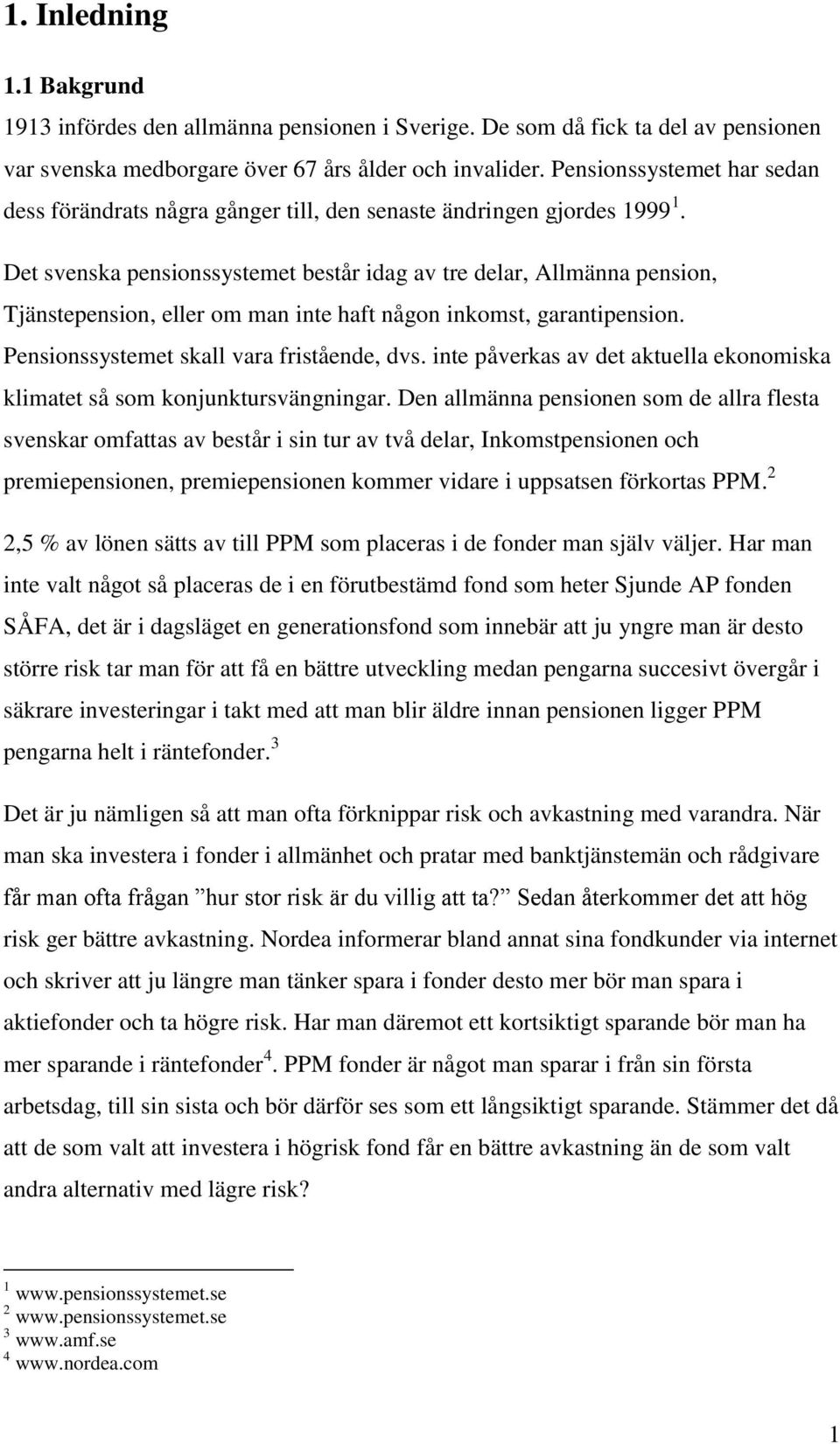 Det svenska pensionssystemet består idag av tre delar, Allmänna pension, Tjänstepension, eller om man inte haft någon inkomst, garantipension. Pensionssystemet skall vara fristående, dvs.