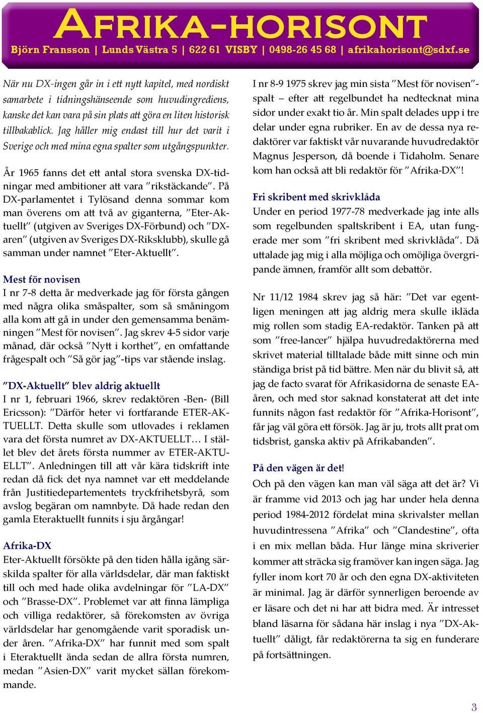 Jag håller mig endast till hur det varit i Sverige och med mina egna spalter som utgångspunkter. År 1965 fanns det ett antal stora svenska DX-tidningar med ambitioner att vara rikstäckande.