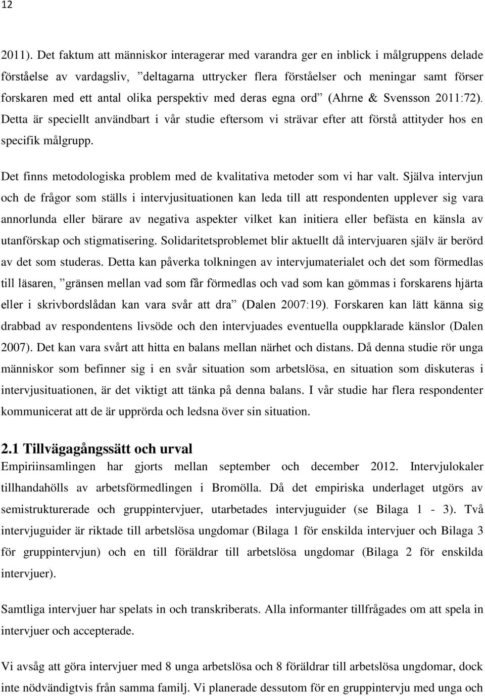 olika perspektiv med deras egna ord (Ahrne & Svensson 2011:72). Detta är speciellt användbart i vår studie eftersom vi strävar efter att förstå attityder hos en specifik målgrupp.