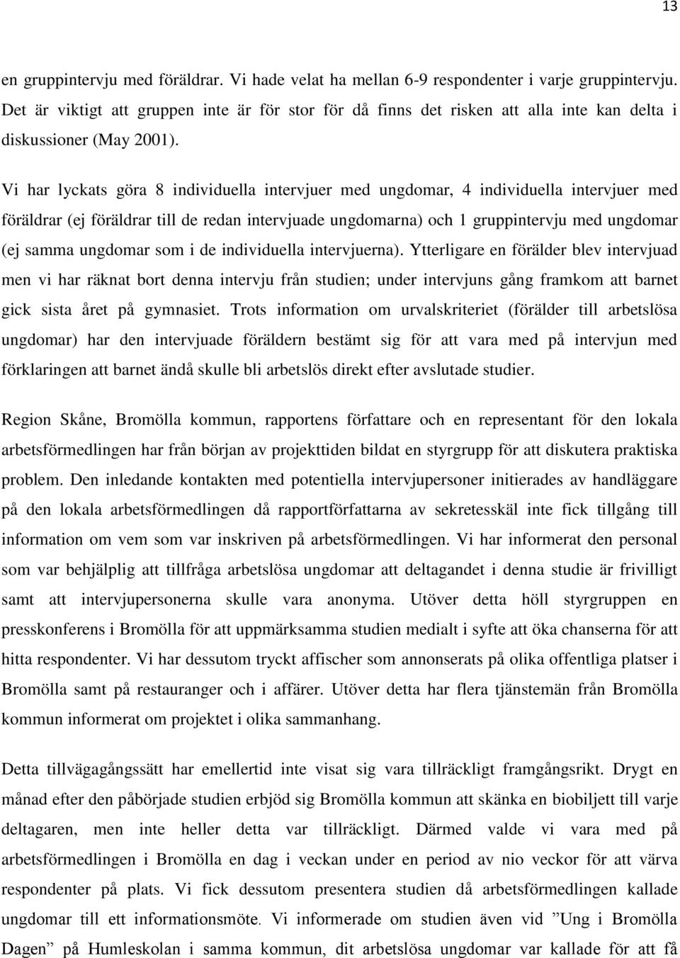 Vi har lyckats göra 8 individuella intervjuer med ungdomar, 4 individuella intervjuer med föräldrar (ej föräldrar till de redan intervjuade ungdomarna) och 1 gruppintervju med ungdomar (ej samma