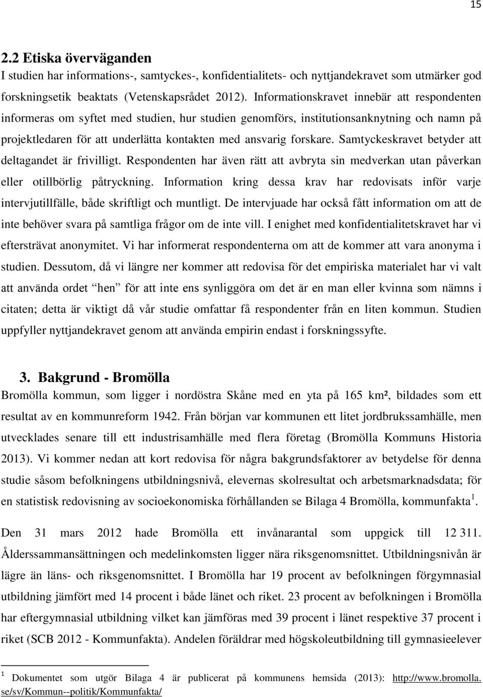 forskare. Samtyckeskravet betyder att deltagandet är frivilligt. Respondenten har även rätt att avbryta sin medverkan utan påverkan eller otillbörlig påtryckning.