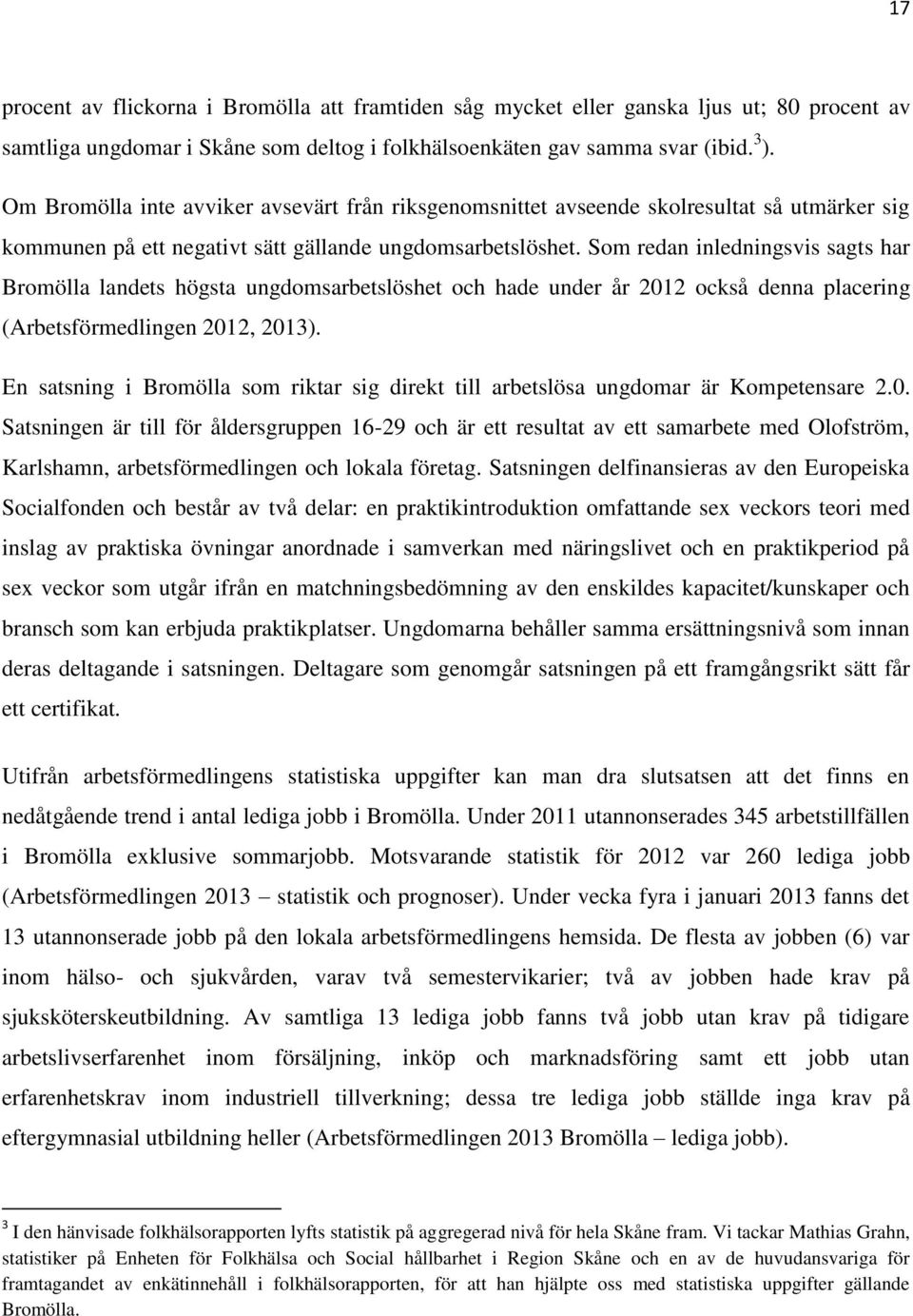 Som redan inledningsvis sagts har Bromölla landets högsta ungdomsarbetslöshet och hade under år 2012 också denna placering (Arbetsförmedlingen 2012, 2013).