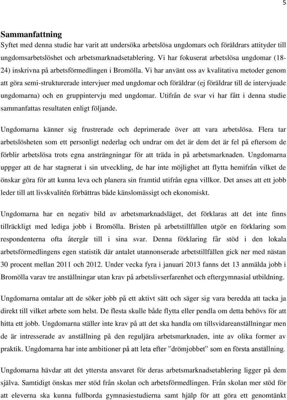 Vi har använt oss av kvalitativa metoder genom att göra semi-strukturerade intervjuer med ungdomar och föräldrar (ej föräldrar till de intervjuade ungdomarna) och en gruppintervju med ungdomar.