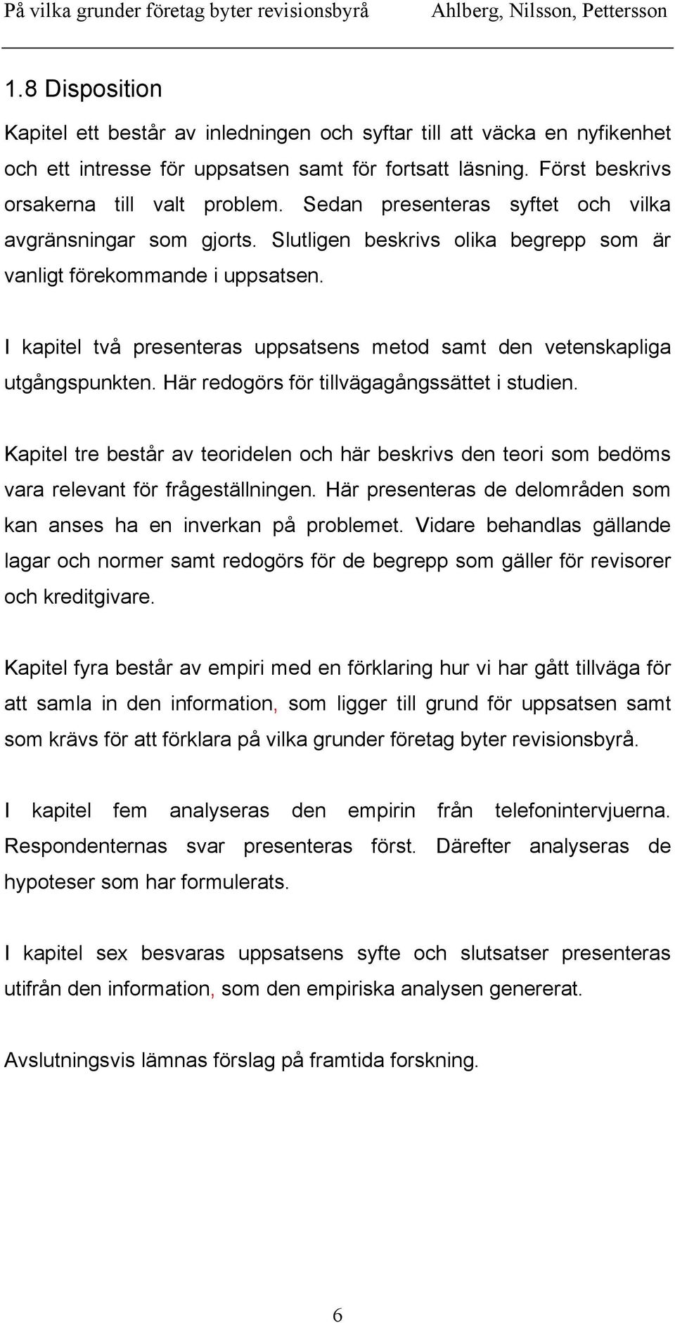 I kapitel två presenteras uppsatsens metod samt den vetenskapliga utgångspunkten. Här redogörs för tillvägagångssättet i studien.