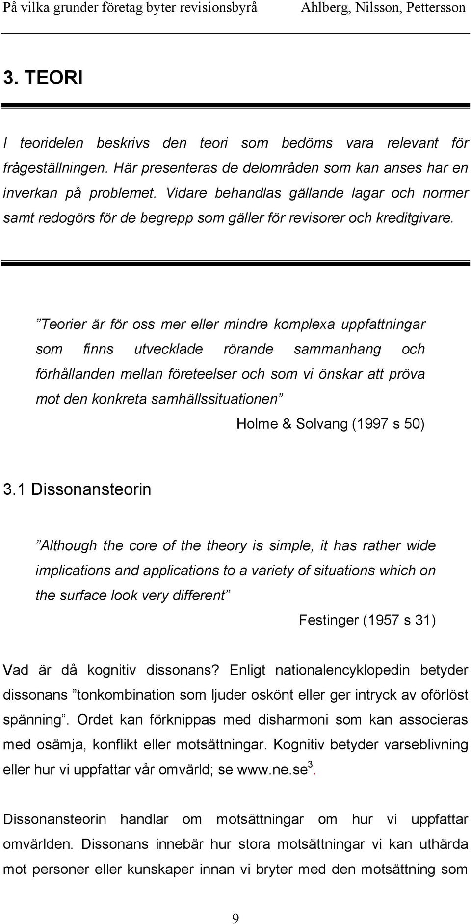 Teorier är för oss mer eller mindre komplexa uppfattningar som finns utvecklade rörande sammanhang och förhållanden mellan företeelser och som vi önskar att pröva mot den konkreta samhällssituationen