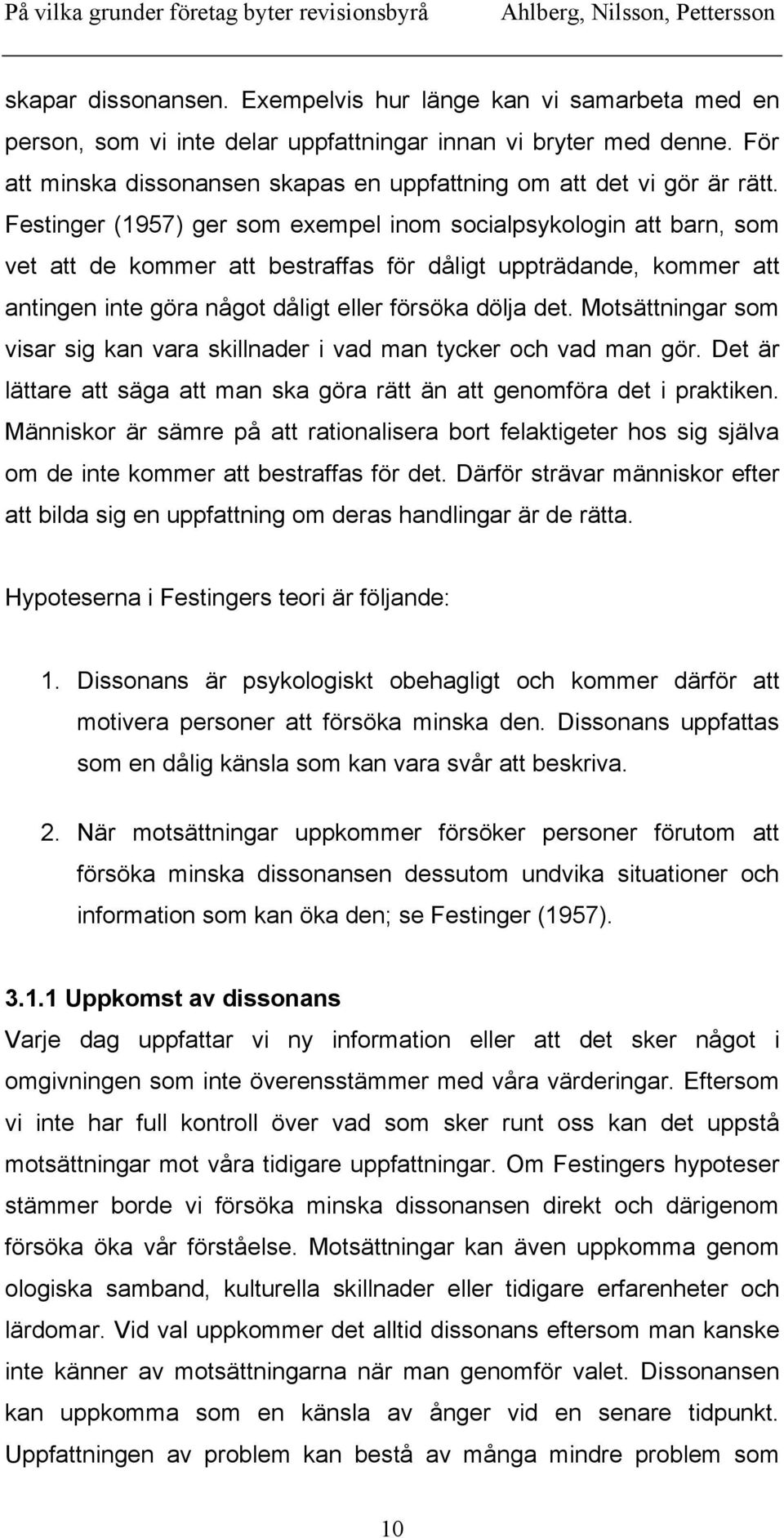 Festinger (1957) ger som exempel inom socialpsykologin att barn, som vet att de kommer att bestraffas för dåligt uppträdande, kommer att antingen inte göra något dåligt eller försöka dölja det.