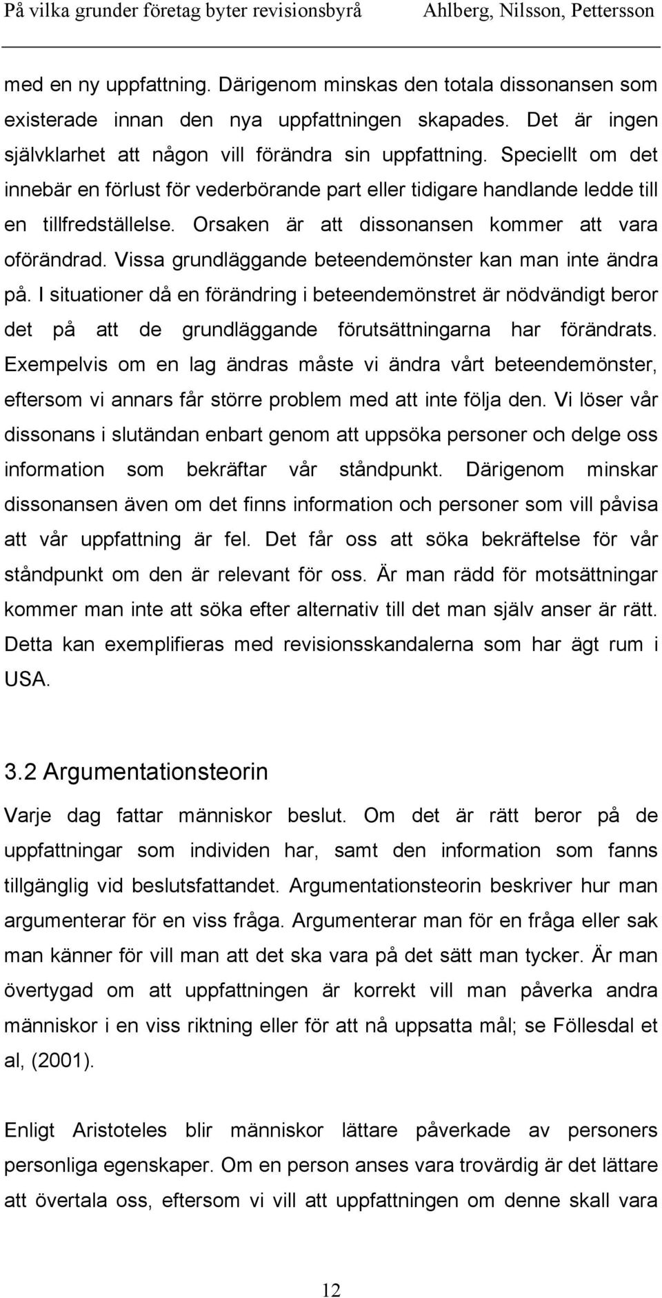 Vissa grundläggande beteendemönster kan man inte ändra på. I situationer då en förändring i beteendemönstret är nödvändigt beror det på att de grundläggande förutsättningarna har förändrats.