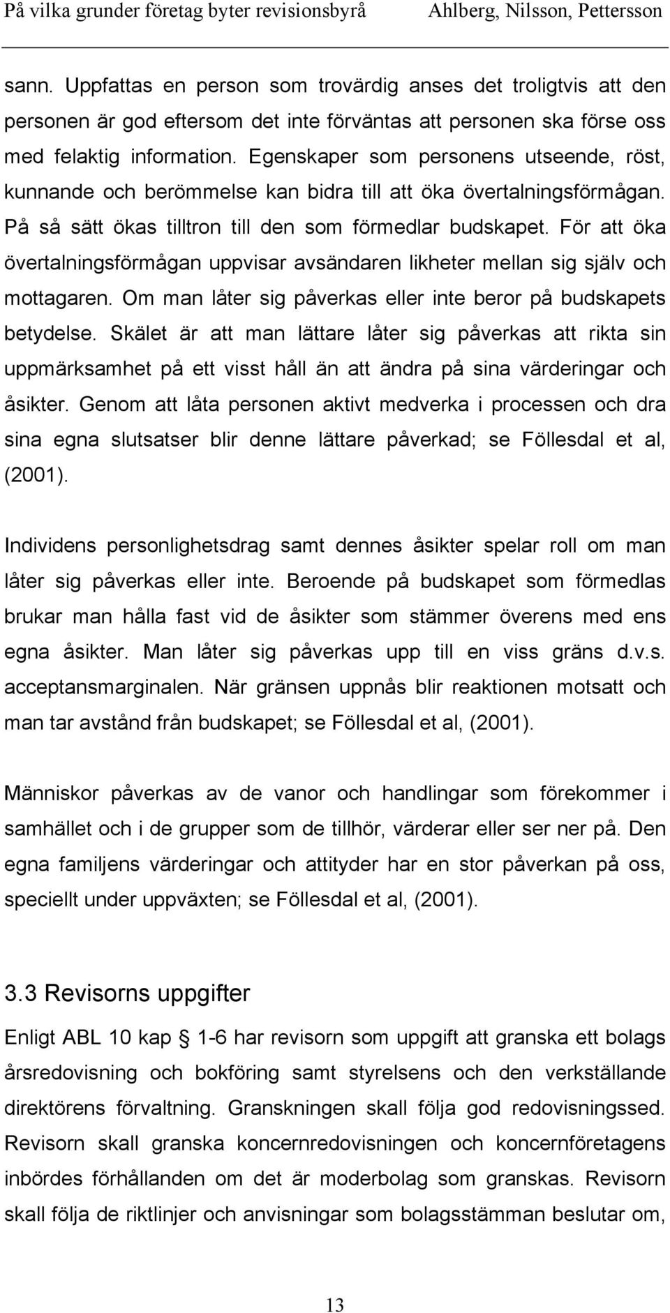 För att öka övertalningsförmågan uppvisar avsändaren likheter mellan sig själv och mottagaren. Om man låter sig påverkas eller inte beror på budskapets betydelse.