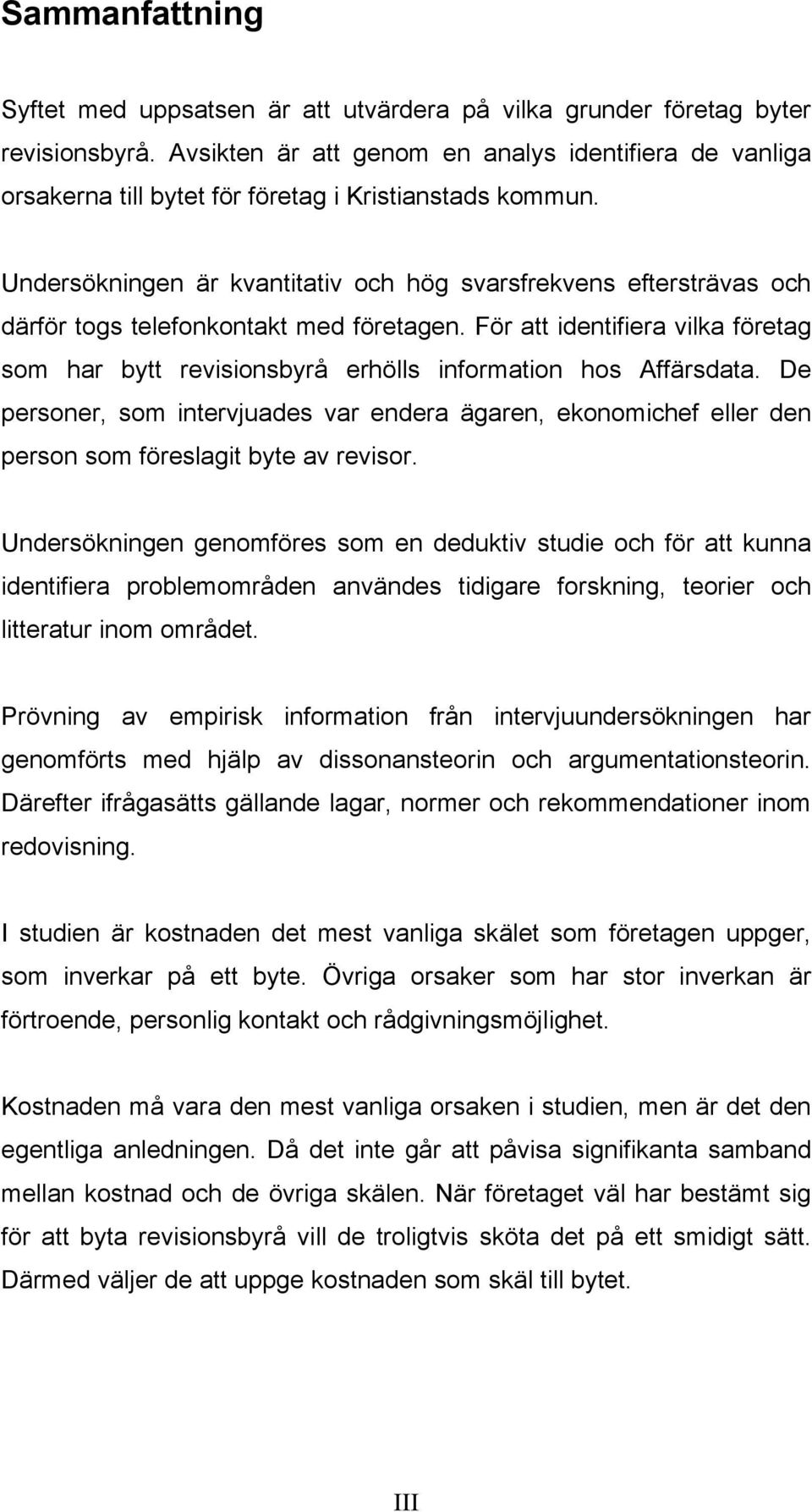 Undersökningen är kvantitativ och hög svarsfrekvens eftersträvas och därför togs telefonkontakt med företagen.