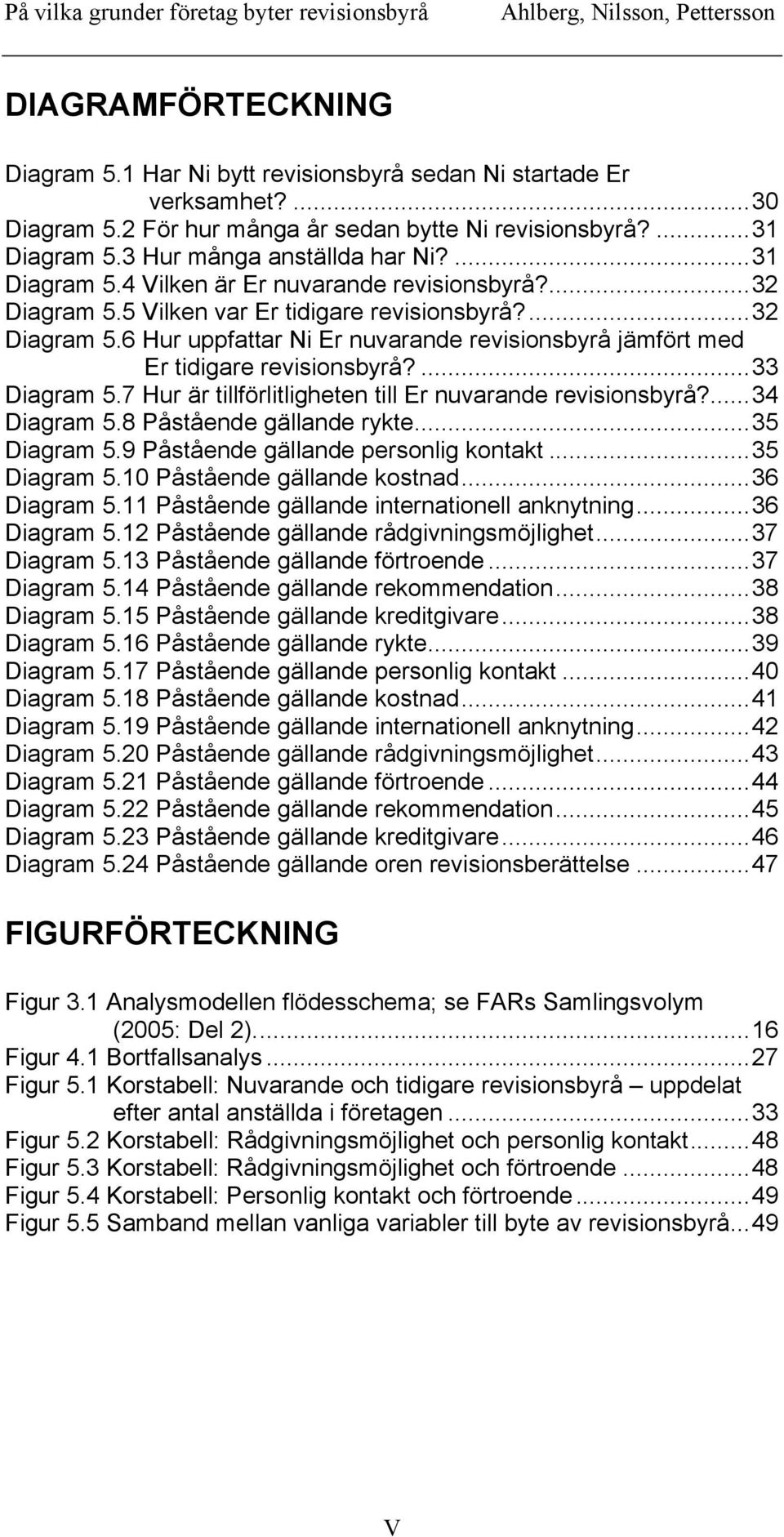 ...33 Diagram 5.7 Hur är tillförlitligheten till Er nuvarande revisionsbyrå?...34 Diagram 5.8 Påstående gällande rykte...35 Diagram 5.9 Påstående gällande personlig kontakt...35 Diagram 5.10 Påstående gällande kostnad.