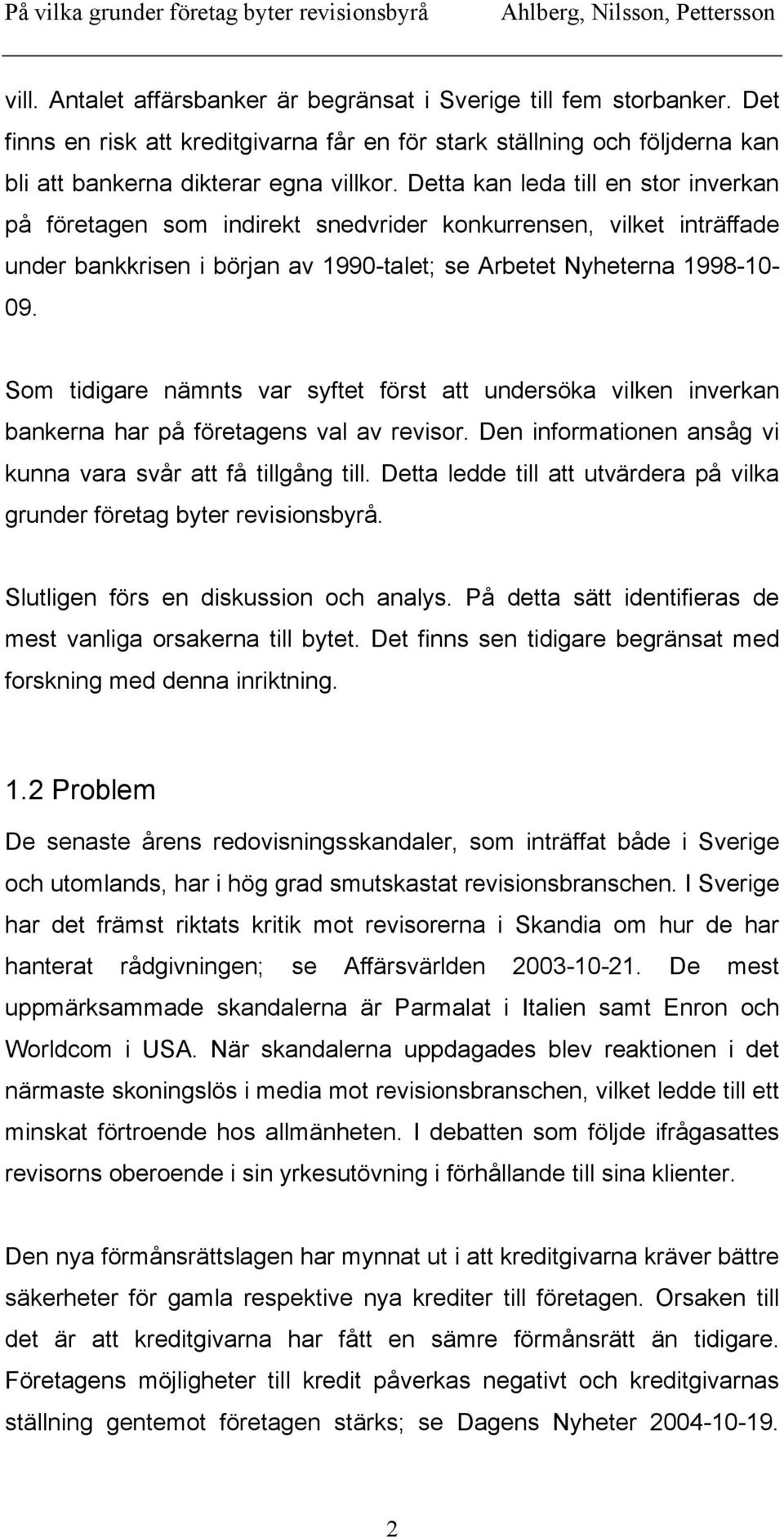 Som tidigare nämnts var syftet först att undersöka vilken inverkan bankerna har på företagens val av revisor. Den informationen ansåg vi kunna vara svår att få tillgång till.