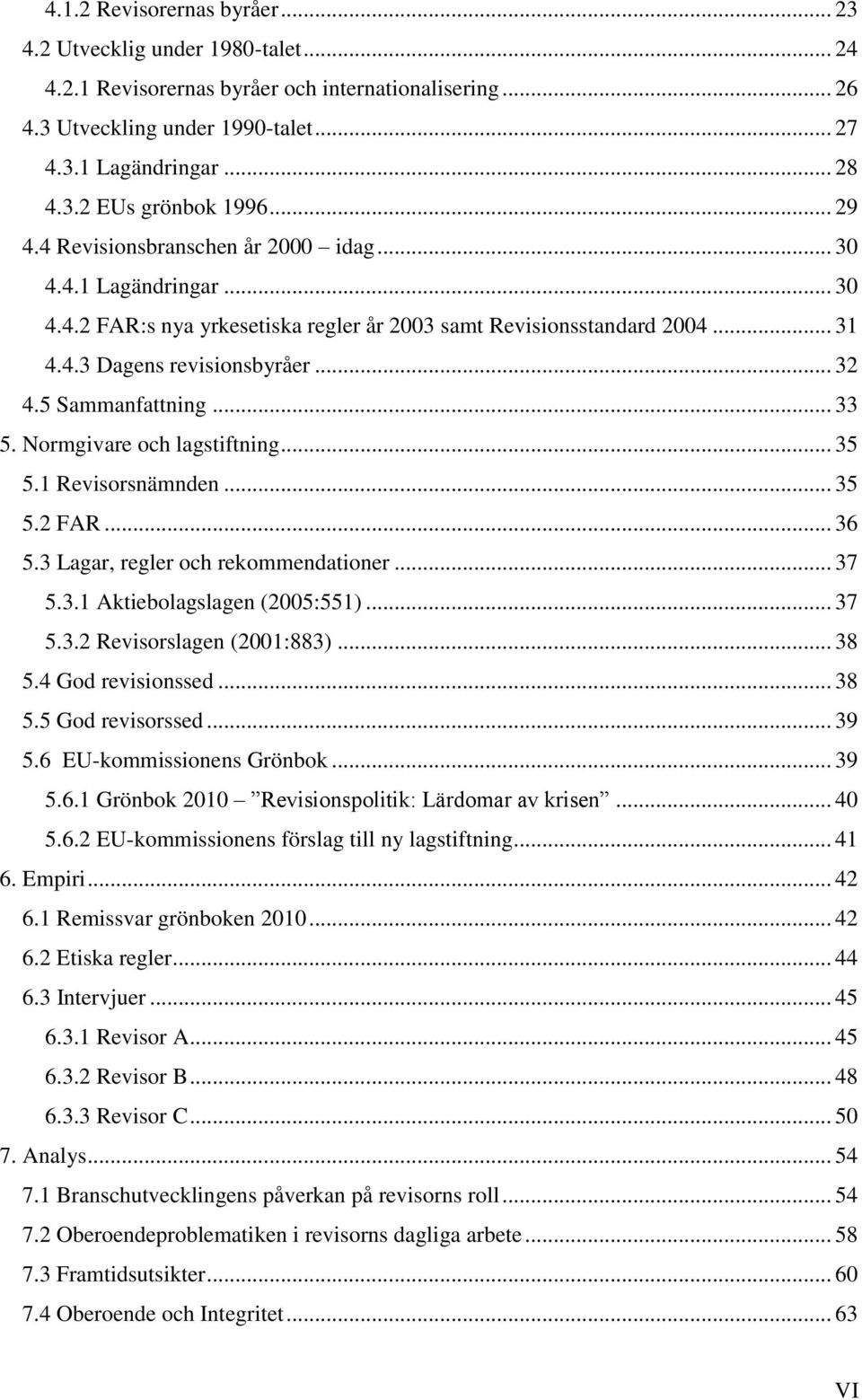 5 Sammanfattning... 33 5. Normgivare och lagstiftning... 35 5.1 Revisorsnämnden... 35 5.2 FAR... 36 5.3 Lagar, regler och rekommendationer... 37 5.3.1 Aktiebolagslagen (2005:551)... 37 5.3.2 Revisorslagen (2001:883).