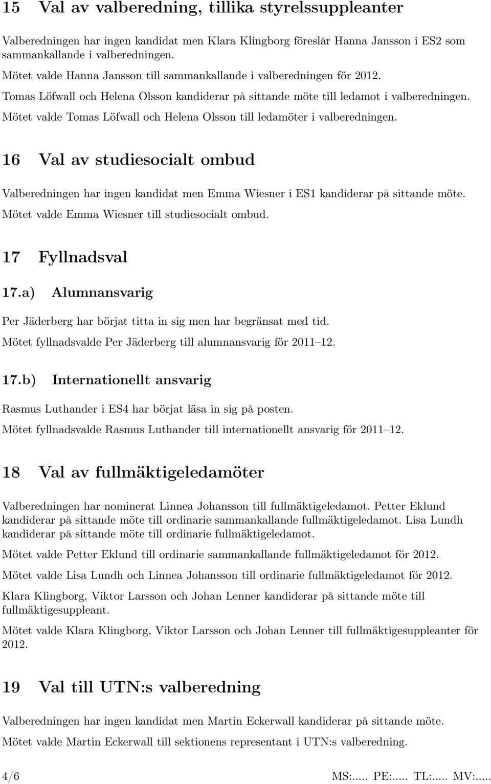 Mötet valde Tomas Löfwall och Helena Olsson till ledamöter i valberedningen. 16 Val av studiesocialt ombud Valberedningen har ingen kandidat men Emma Wiesner i ES1 kandiderar på sittande möte.