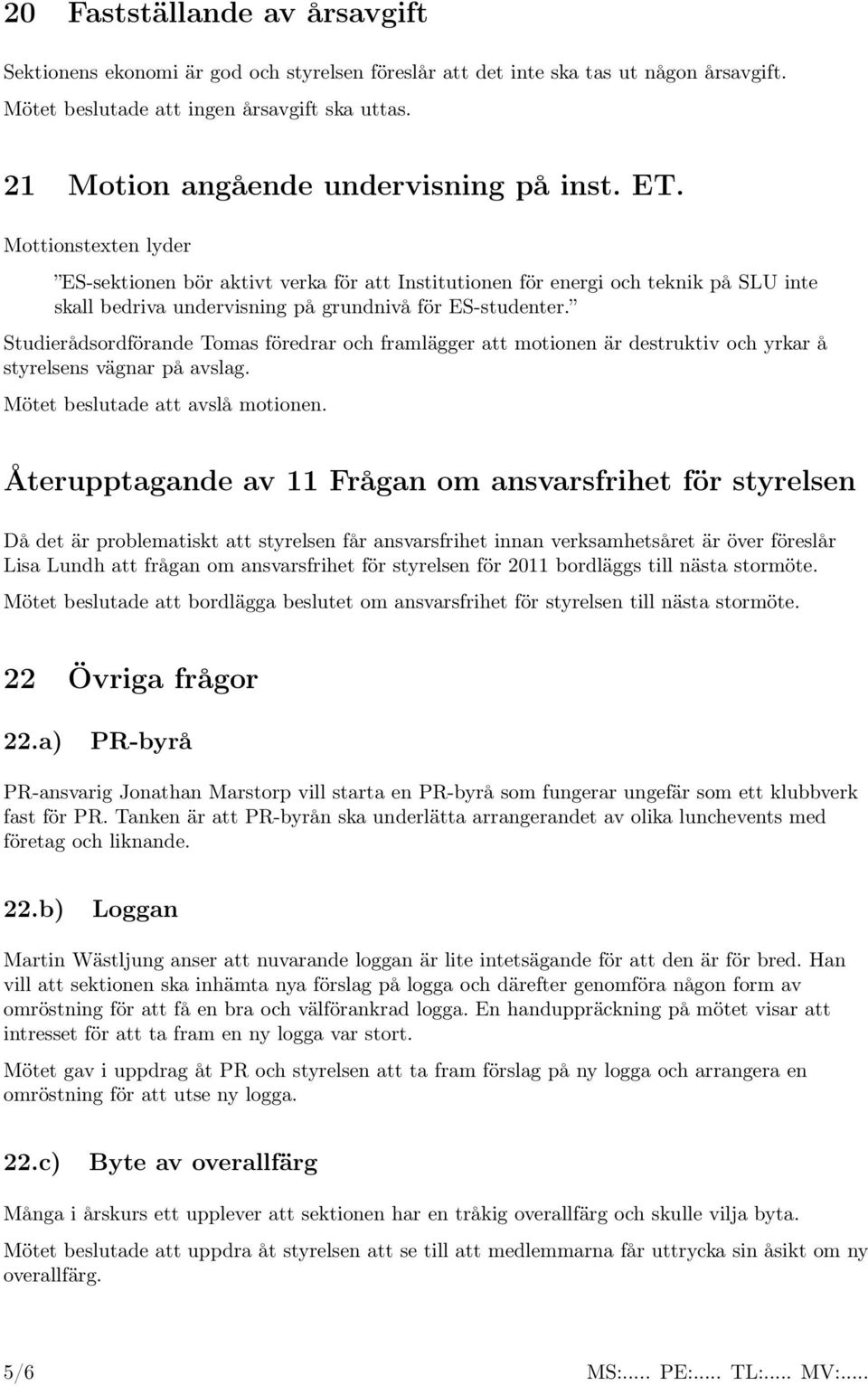 Mottionstexten lyder ES-sektionen bör aktivt verka för att Institutionen för energi och teknik på SLU inte skall bedriva undervisning på grundnivå för ES-studenter.