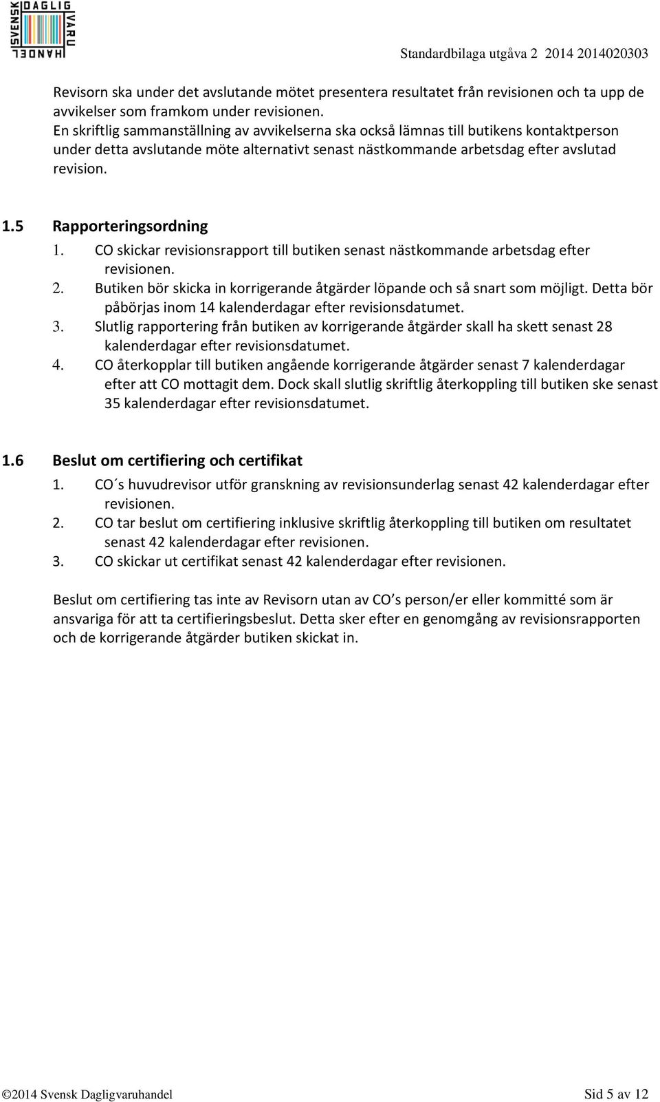 5 Rapporteringsordning 1. CO skickar revisionsrapport till butiken senast nästkommande arbetsdag efter revisionen. 2. Butiken bör skicka in korrigerande åtgärder löpande och så snart som möjligt.