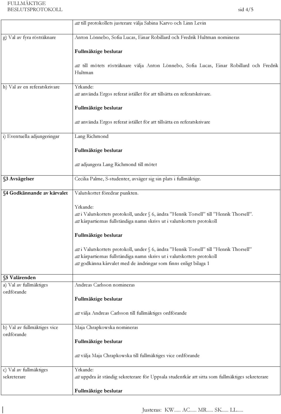 i) Eventuella adjungeringar Lang Richmond att använda Ergos referat istället för att tillsätta en referatskrivare att adjungera Lang Richmond till mötet 3 Avsägelser Cecilia Palme, S-studenter,