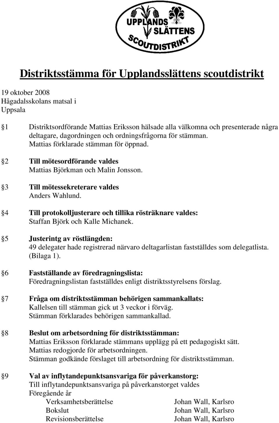 4 Till protokolljusterare och tillika rösträknare valdes: Staffan Björk och Kalle Michanek.