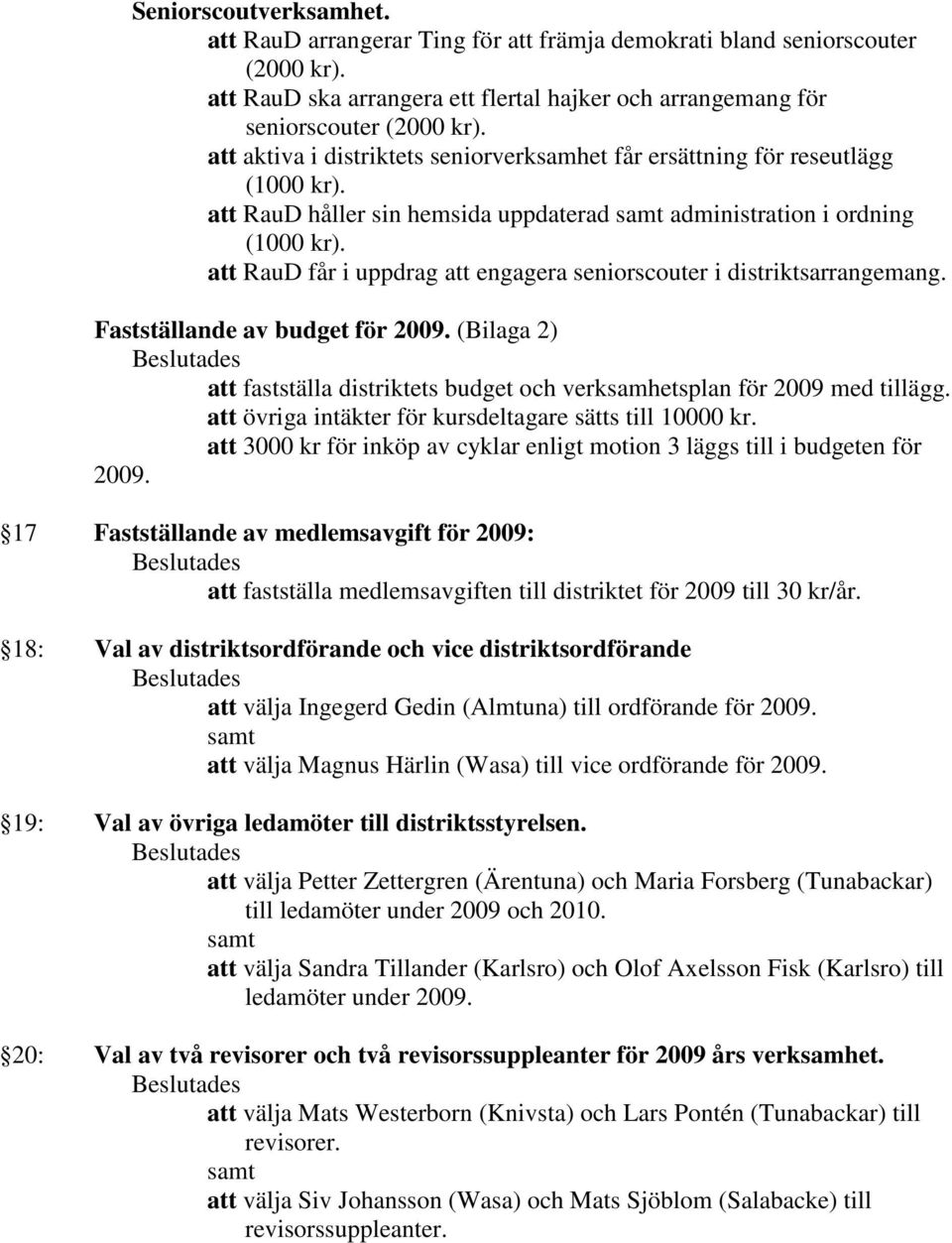 att RauD får i uppdrag att engagera seniorscouter i distriktsarrangemang. Fastställande av budget för 2009. (Bilaga 2) att fastställa distriktets budget och verksamhetsplan för 2009 med tillägg.