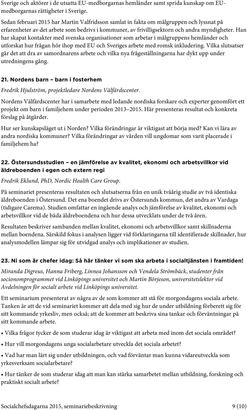 Han har skapat kontakter med svenska organisationer som arbetar i målgruppens hemländer och utforskat hur frågan hör ihop med EU och Sveriges arbete med romsk inkludering.