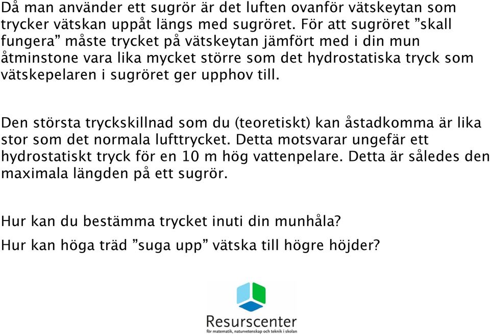 vätskepelaren i sugröret ger upphov till. Den största tryckskillnad som du (teoretiskt) kan åstadkomma är lika stor som det normala lufttrycket.