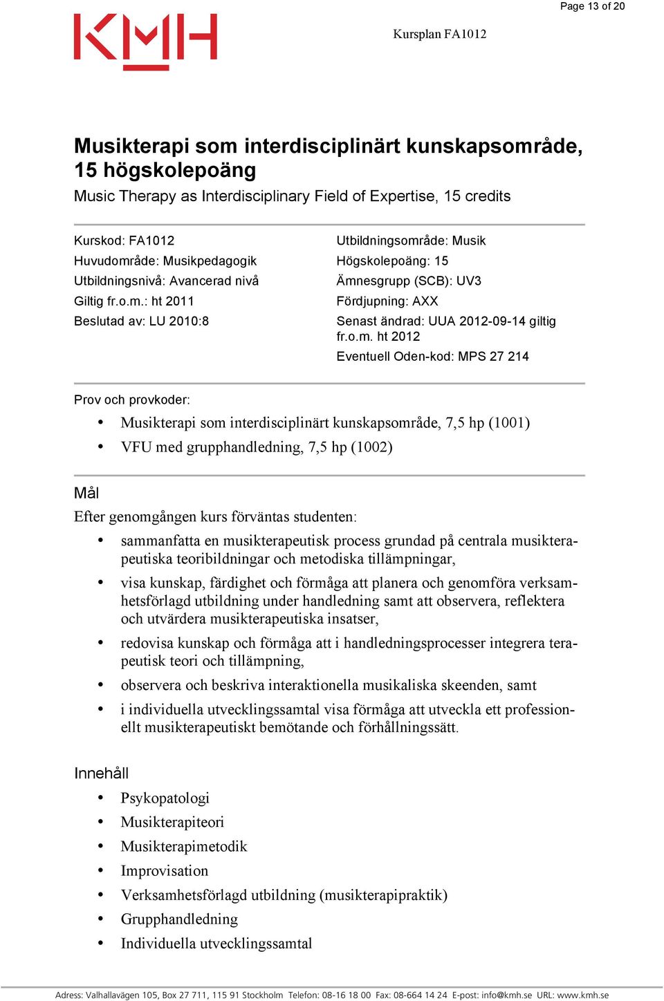 o.m. ht 2012 Eventuell Oden-kod: MPS 27 214 Prov och provkoder: Musikterapi som interdisciplinärt kunskapsområde, 7,5 hp (1001) VFU med grupphandledning, 7,5 hp (1002) Mål Efter genomgången kurs