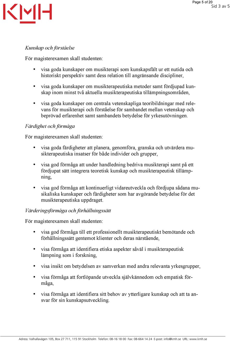 vetenskapliga teoribildningar med relevans för musikterapi och förståelse för sambandet mellan vetenskap och beprövad erfarenhet samt sambandets betydelse för yrkesutövningen.