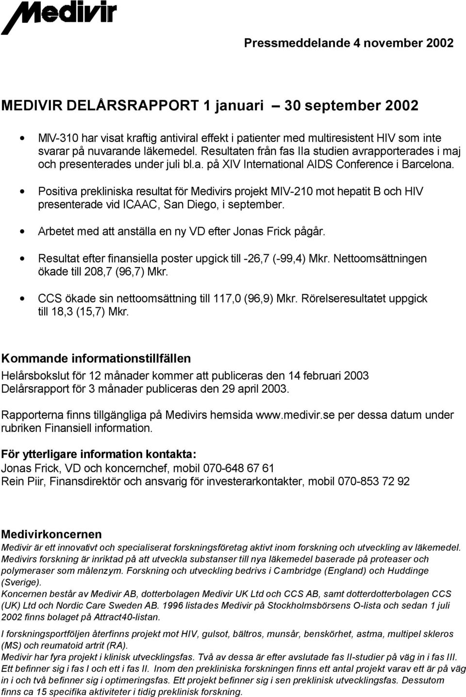 Positiva prekliniska resultat för Medivirs projekt MIV-210 mot hepatit B och HIV presenterade vid ICAAC, San Diego, i september. Arbetet med att anställa en ny VD efter Jonas Frick pågår.