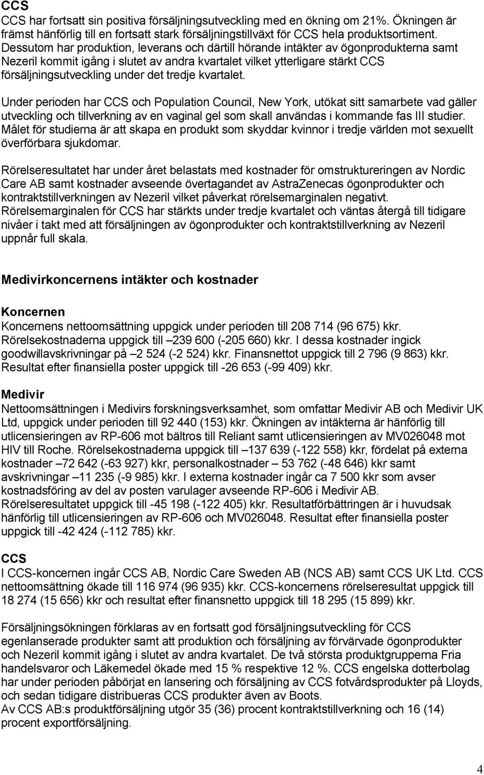 tredje kvartalet. Under perioden har CCS och Population Council, New York, utökat sitt samarbete vad gäller utveckling och tillverkning av en vaginal gel som skall användas i kommande fas III studier.