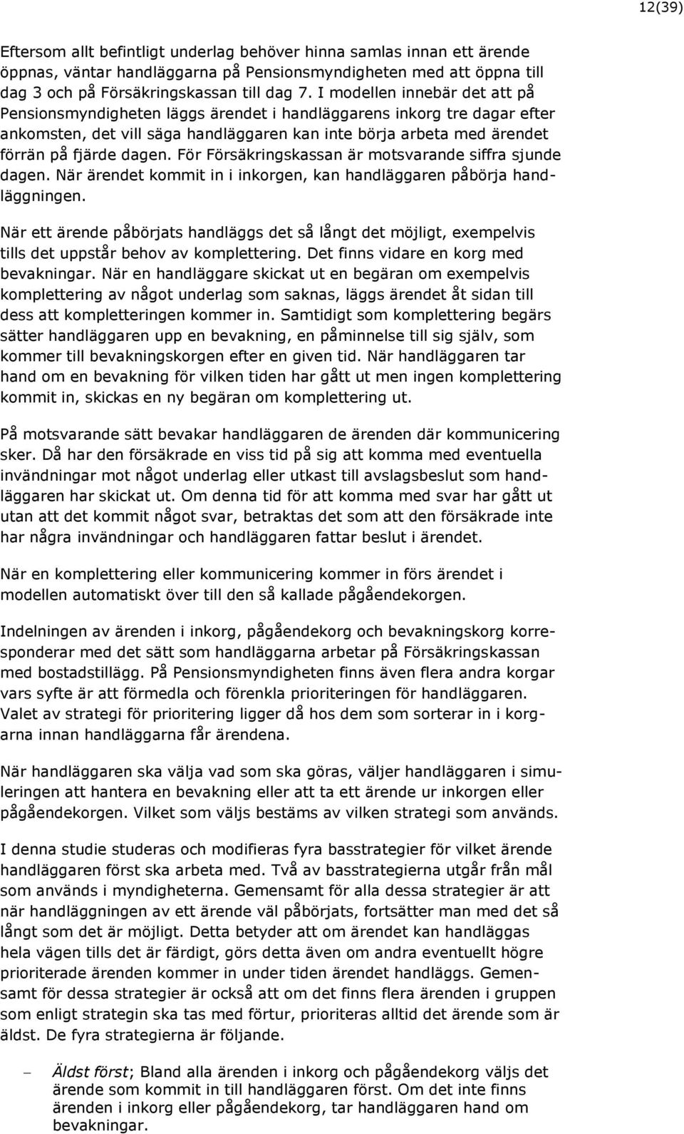 För Försäkringskassan är motsvarande siffra sjunde dagen. När ärendet kommit in i inkorgen, kan handläggaren påbörja handläggningen.