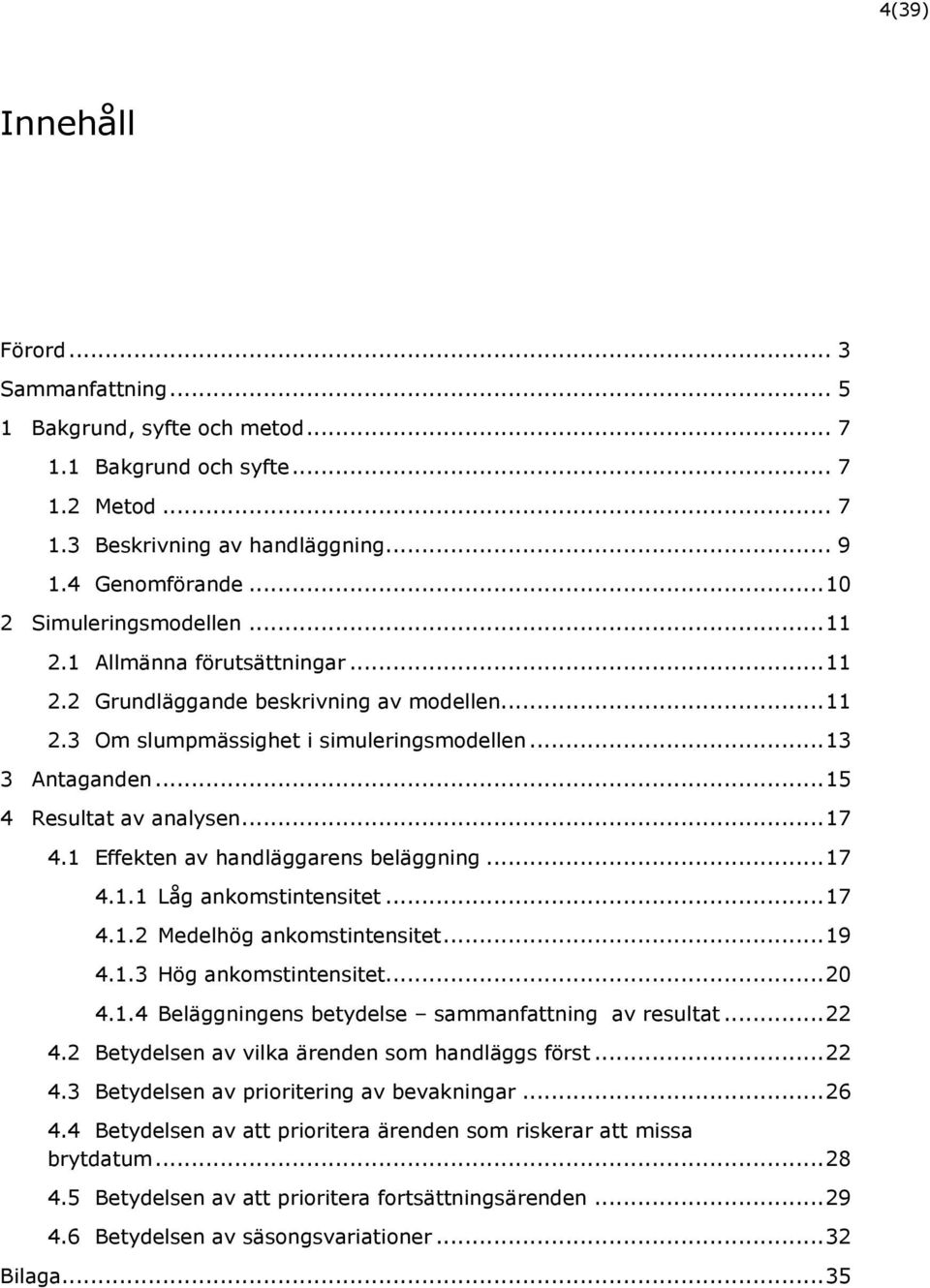 .. 15 4 Resultat av analysen... 17 4.1 Effekten av handläggarens beläggning... 17 4.1.1 Låg ankomstintensitet... 17 4.1.2 Medelhög ankomstintensitet... 19 4.1.3 Hög ankomstintensitet... 20 4.1.4 Beläggningens betydelse sammanfattning av resultat.