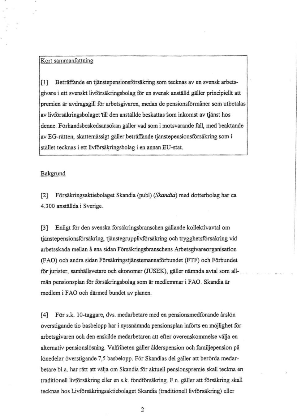 Fórhandsbeskedsansókan galler vad som i motsvarande fall, med beaktande av EG-rátten, skattemassigt galler,betrafïande tjanstepensionsfórsakring som i stallet tecknas i ett livfórsakringsbolag i en