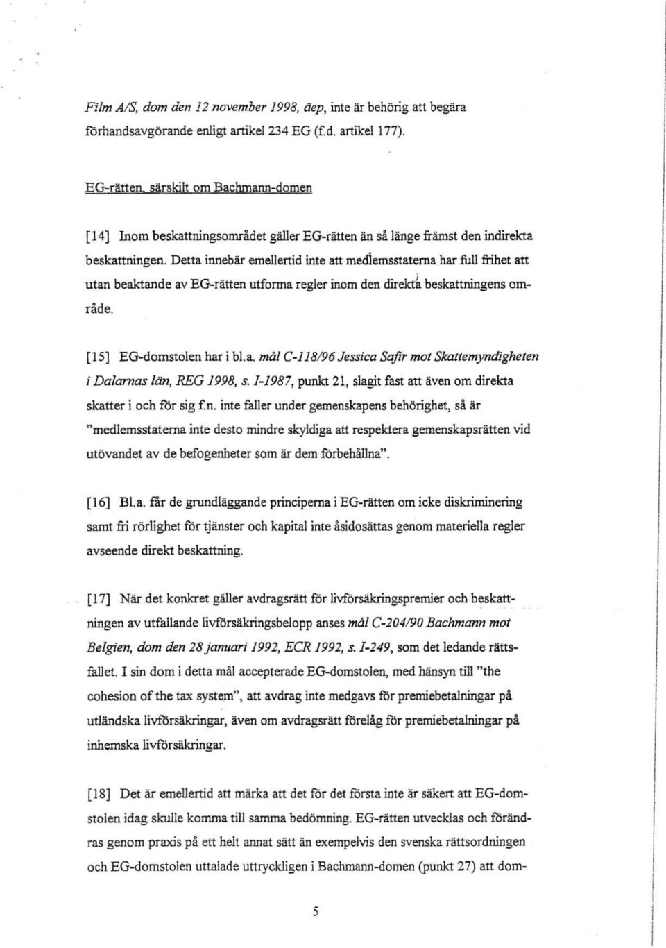 Detta innebar emellertid inte au mediemsstaterna har full frihet att utan beaktande av EG-ratten utforma regler inom den direkta beskattningens omrade. [15] EG-domstolen har i bl.a. mâl C-118/96 Jessica Sajir mot Skattemyndigheten i Dalarnas lan, REG 1998, s.