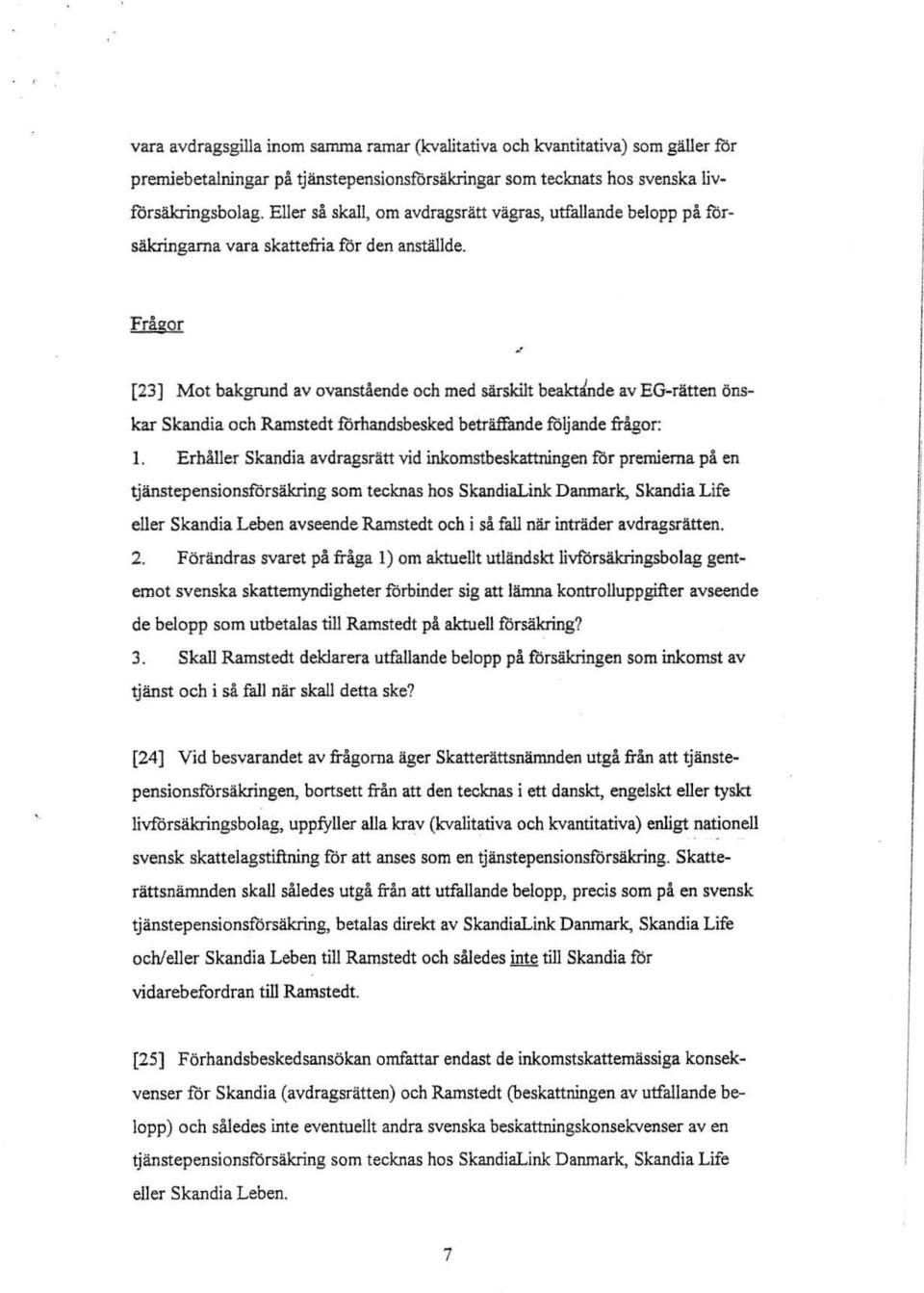 Frágor [23] Mot bakgrund av ovanstáende och med sarskilt beakt~nde av EG-ratten dnskar Skandia och Ramstedt fórhandsbesked betraffande fóljande frá.gor: 1.