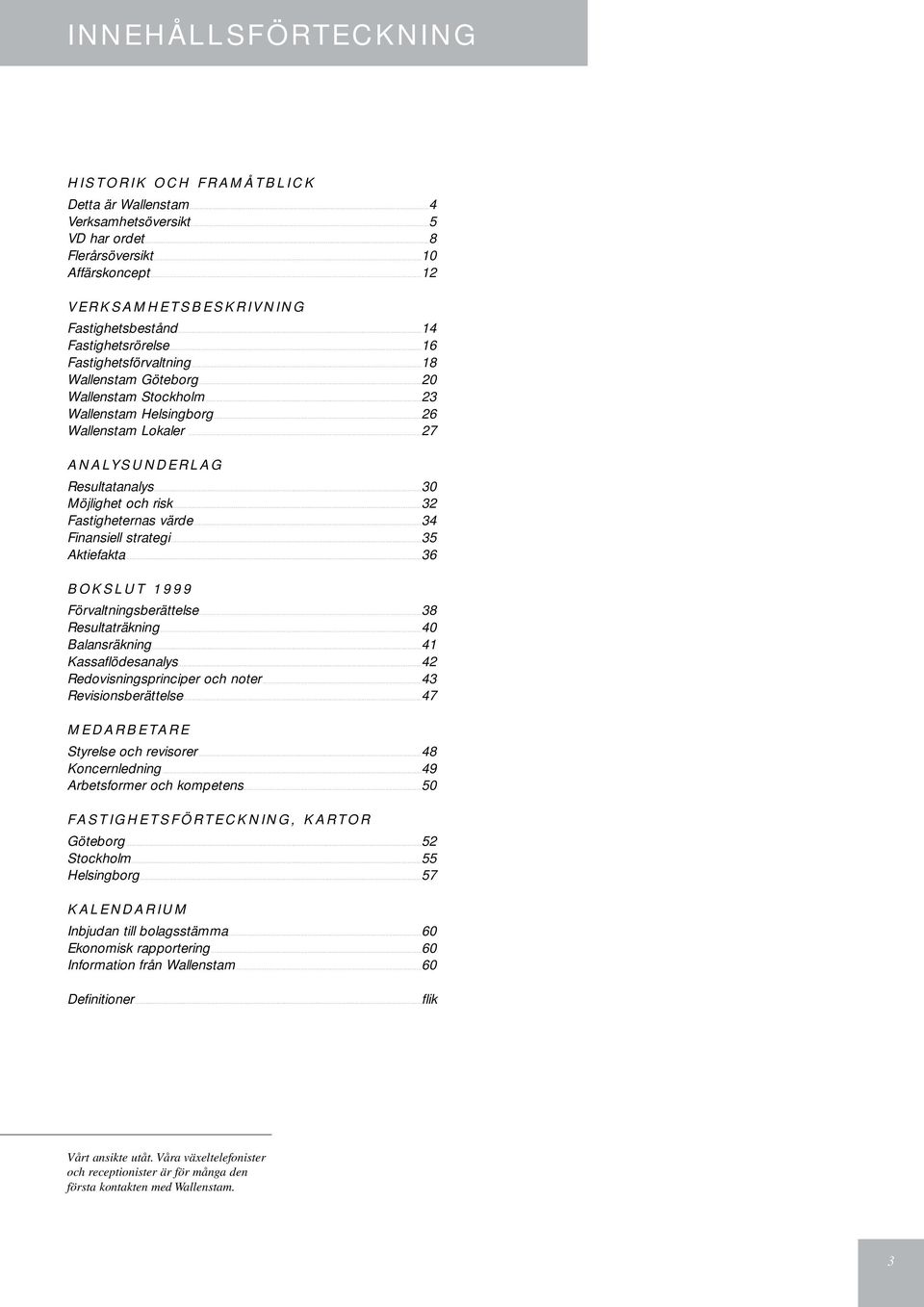 ..30 Möjlighet och risk...32 Fastigheternas värde...34 Finansiell strategi...35 Aktiefakta...36 BOKSLUT 1999 Förvaltningsberättelse...38 Resultaträkning...40 Balansräkning...41 Kassaflödesanalys.