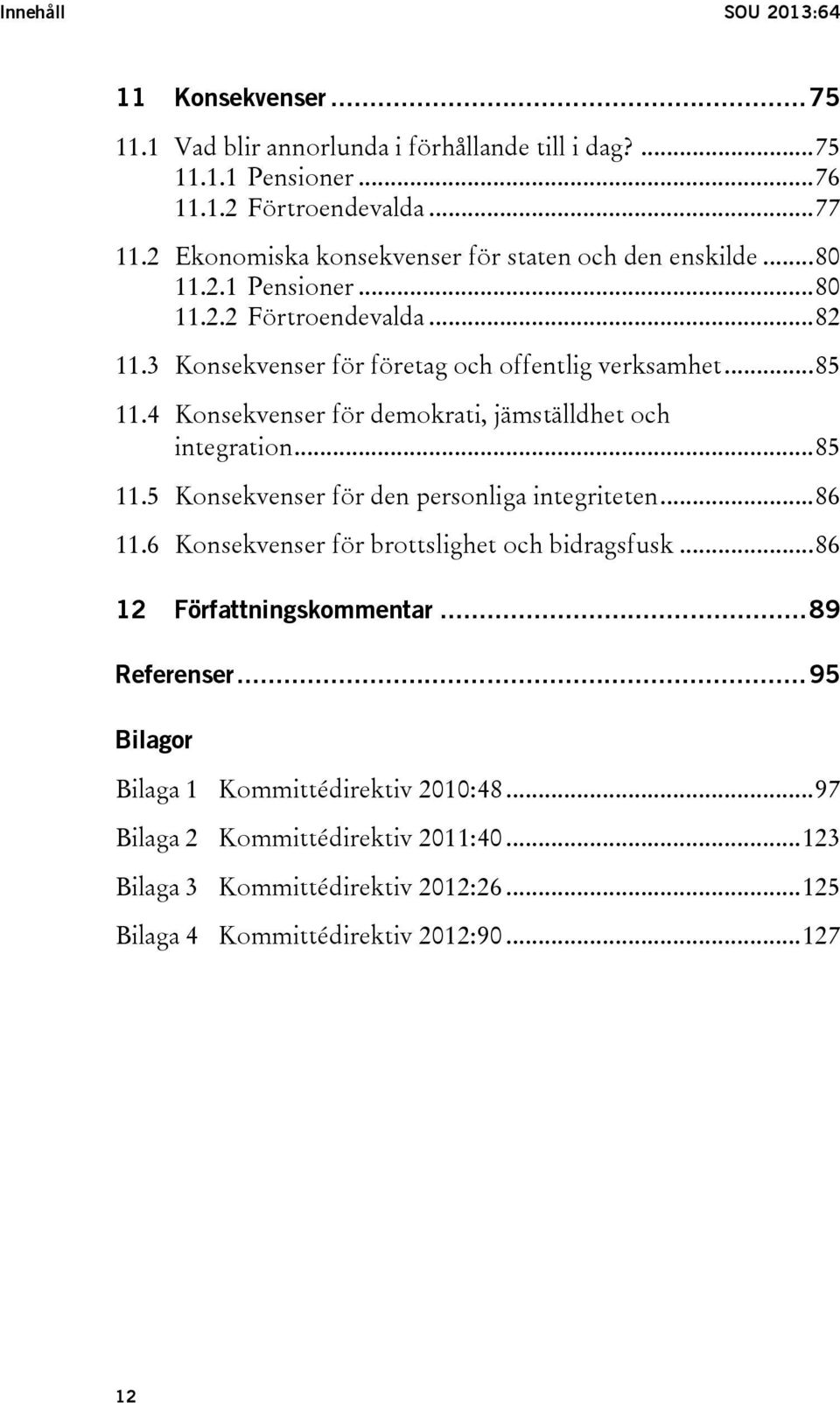 4 Konsekvenser för demokrati, jämställdhet och integration... 85 11.5 Konsekvenser för den personliga integriteten... 86 11.6 Konsekvenser för brottslighet och bidragsfusk.