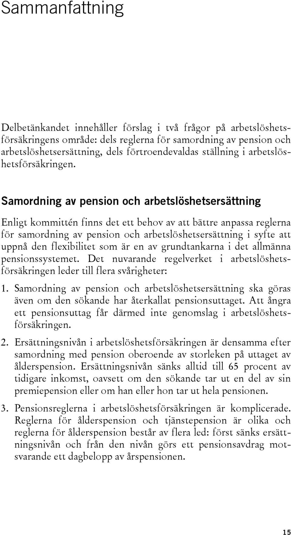 Samordning av pension och arbetslöshetsersättning Enligt kommittén finns det ett behov av att bättre anpassa reglerna för samordning av pension och arbetslöshetsersättning i syfte att uppnå den