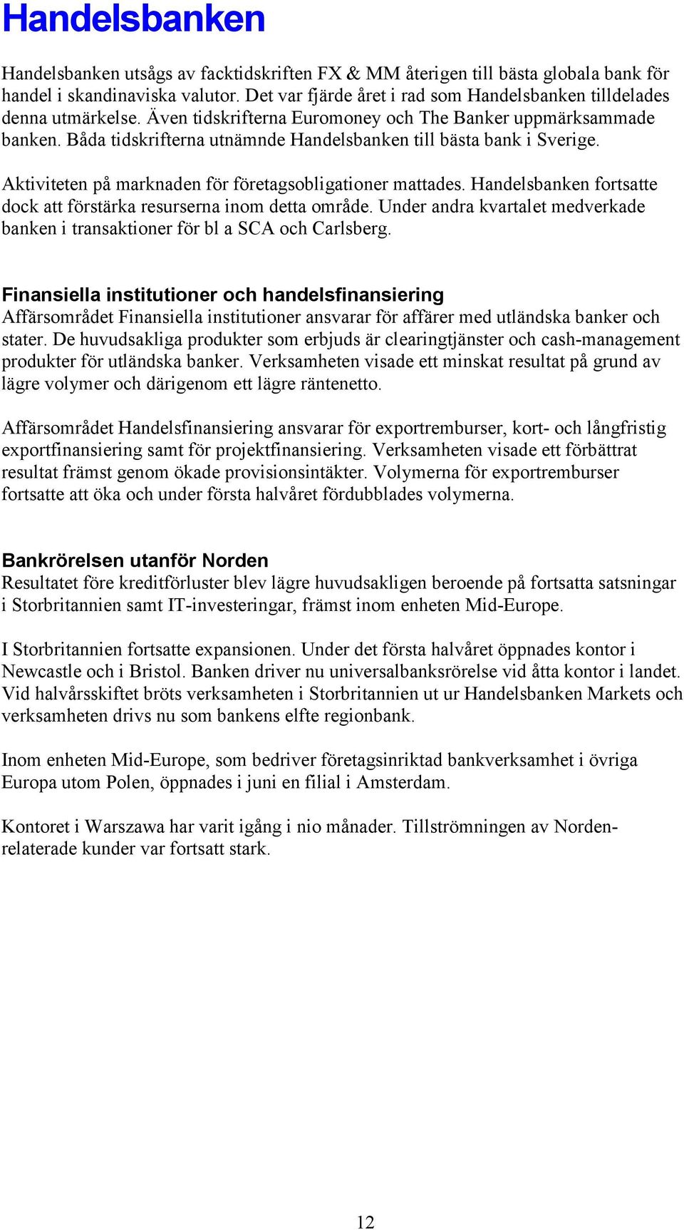 Handelsbanken fortsatte dock att förstärka resurserna inom detta område. Under andra kvartalet medverkade banken i transaktioner för bl a SCA och Carlsberg.